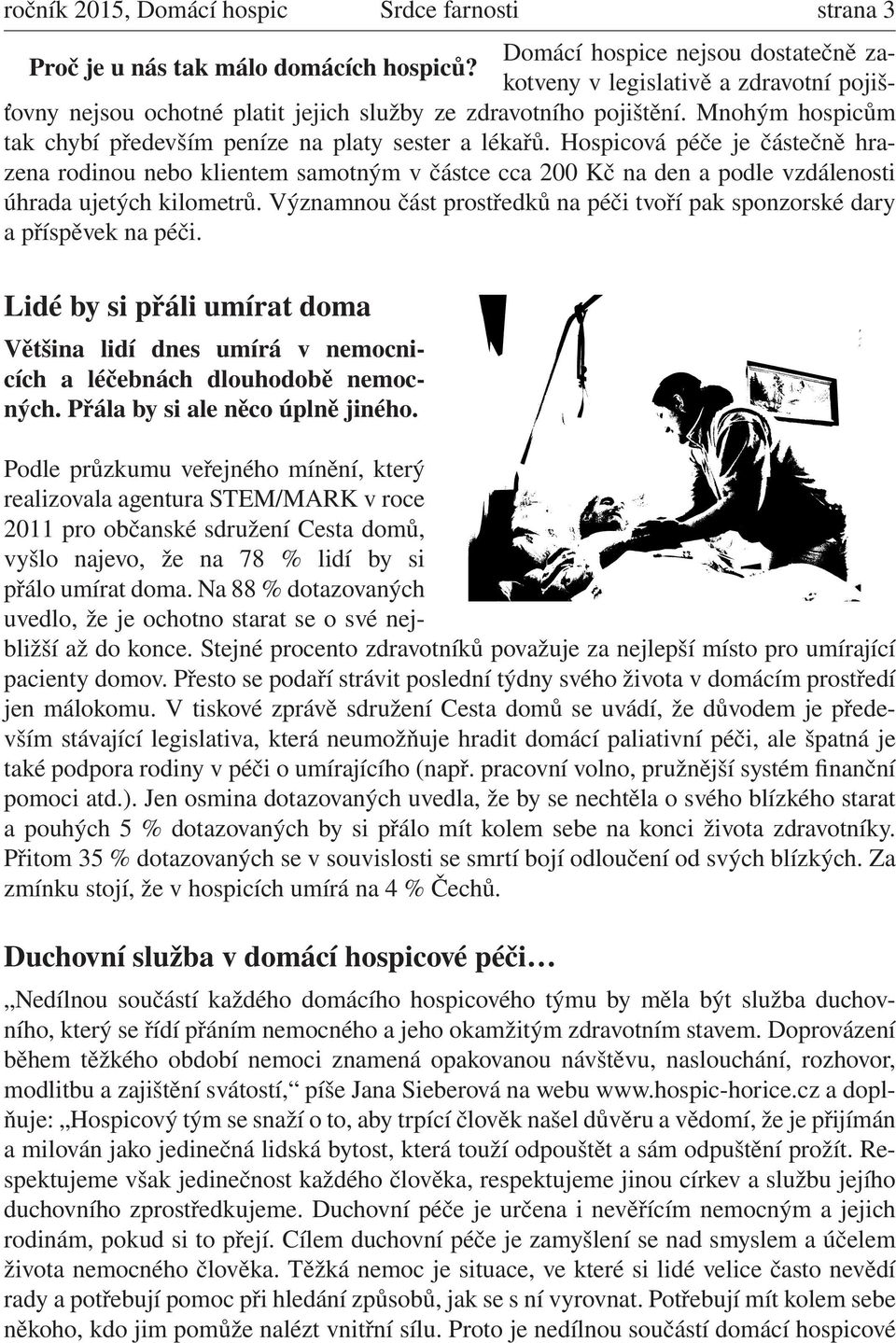 Hospicová péče je částečně hrazena rodinou nebo klientem samotným v částce cca 200 Kč na den a podle vzdálenosti úhrada ujetých kilometrů.