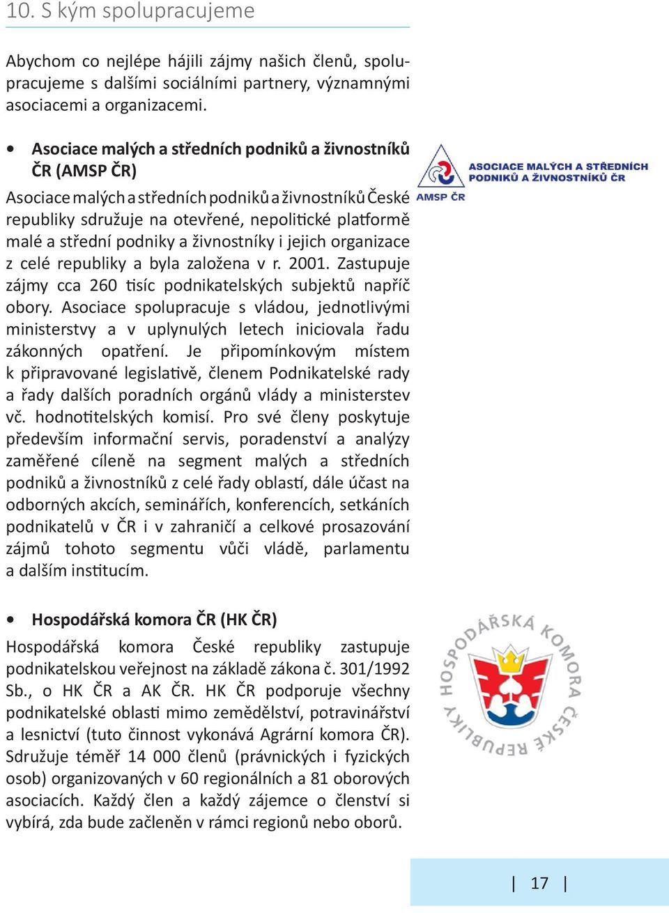 živnostníky i jejich organizace z celé republiky a byla založena v r. 2001. Zastupuje zájmy cca 260 tisíc podnikatelských subjektů napříč obory.