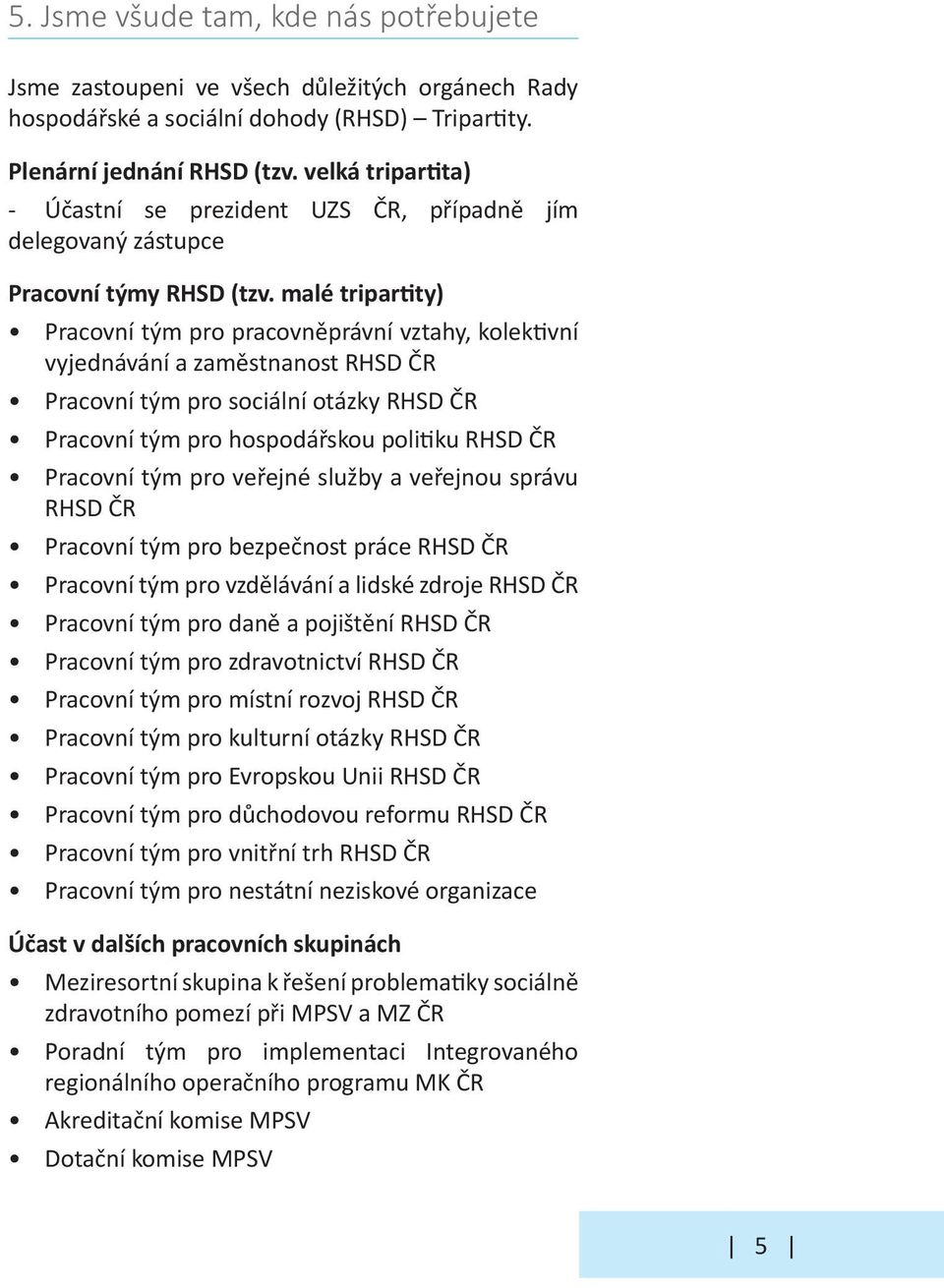 malé tripartity) Pracovní tým pro pracovněprávní vztahy, kolektivní vyjednávání a zaměstnanost RHSD ČR Pracovní tým pro sociální otázky RHSD ČR Pracovní tým pro hospodářskou politiku RHSD ČR Pracovní