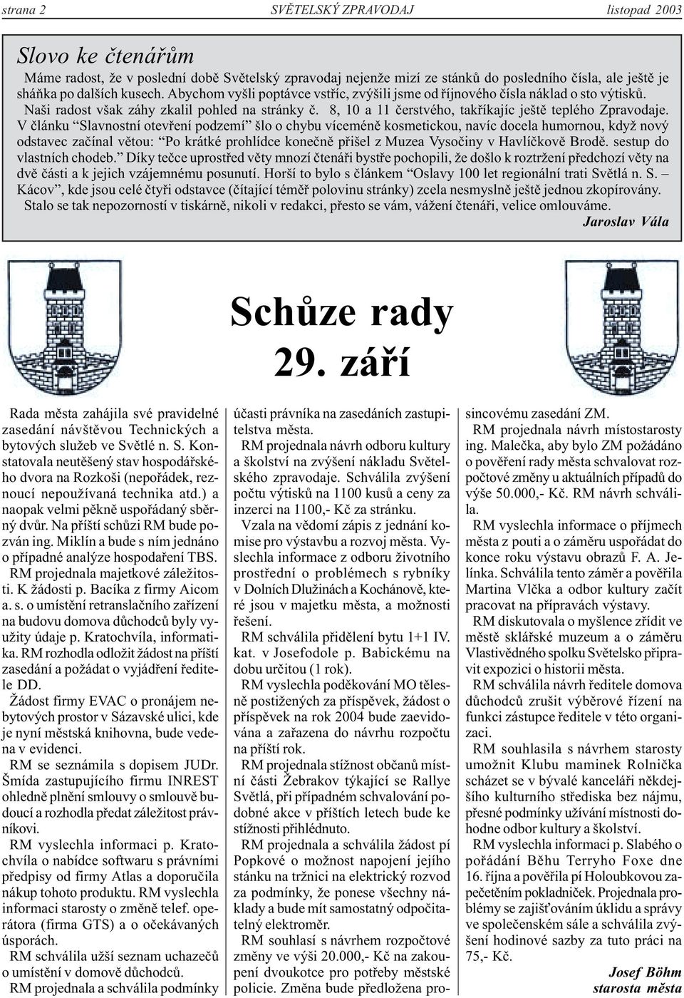 V článku Slavnostní otevření podzemí šlo o chybu víceméně kosmetickou, navíc docela humornou, když nový odstavec začínal větou: Po krátké prohlídce konečně přišel z Muzea Vysočiny v Havlíčkově Brodě.