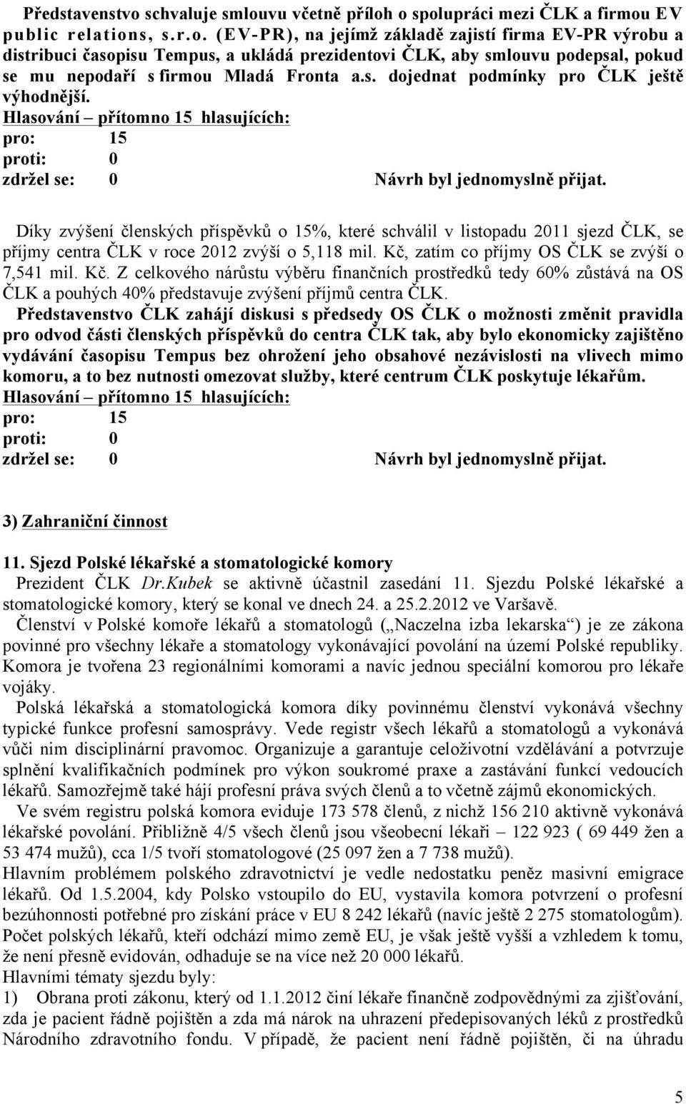 Kč, zatím co příjmy OS ČLK se zvýší o 7,541 mil. Kč. Z celkového nárůstu výběru finančních prostředků tedy 60% zůstává na OS ČLK a pouhých 40% představuje zvýšení příjmů centra ČLK.