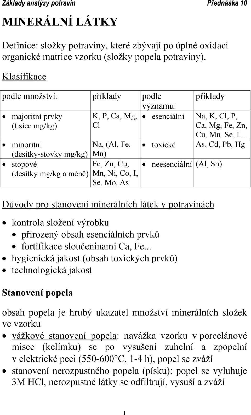 .. minoritní Na, (Al, Fe, toxické As, Cd, Pb, Hg (desítky-stovky mg/kg) stopové (desítky mg/kg a méně) Mn) Fe, Zn, Cu, Mn, Ni, Co, I, Se, Mo, As neesenciální (Al, Sn) Důvody pro stanovení minerálních