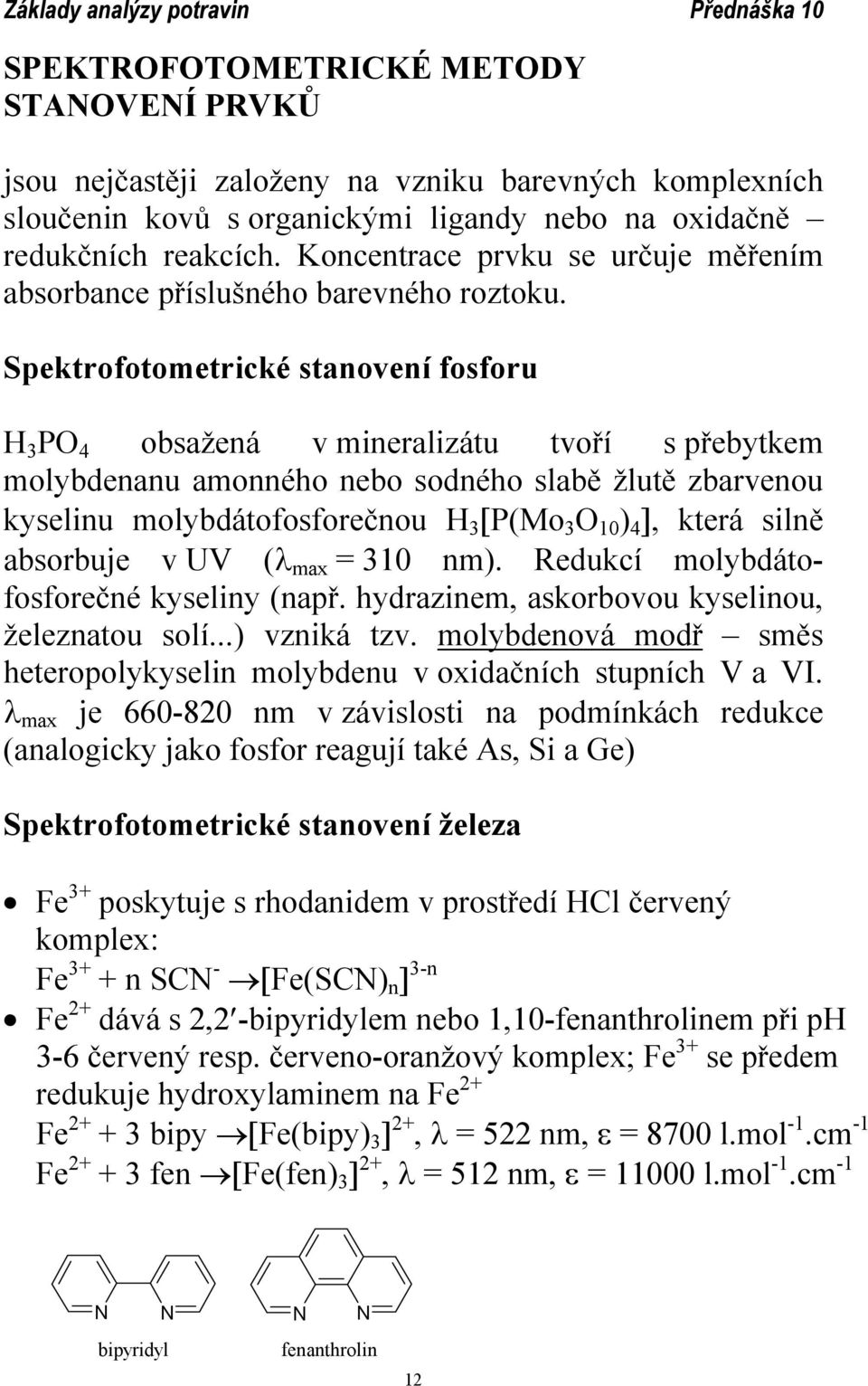 Spektrofotometrické stanovení fosforu H 3 PO 4 obsažená v mineralizátu tvoří s přebytkem molybdenanu amonného nebo sodného slabě žlutě zbarvenou kyselinu molybdátofosforečnou H 3 [P(Mo 3 O 10 ) 4 ],