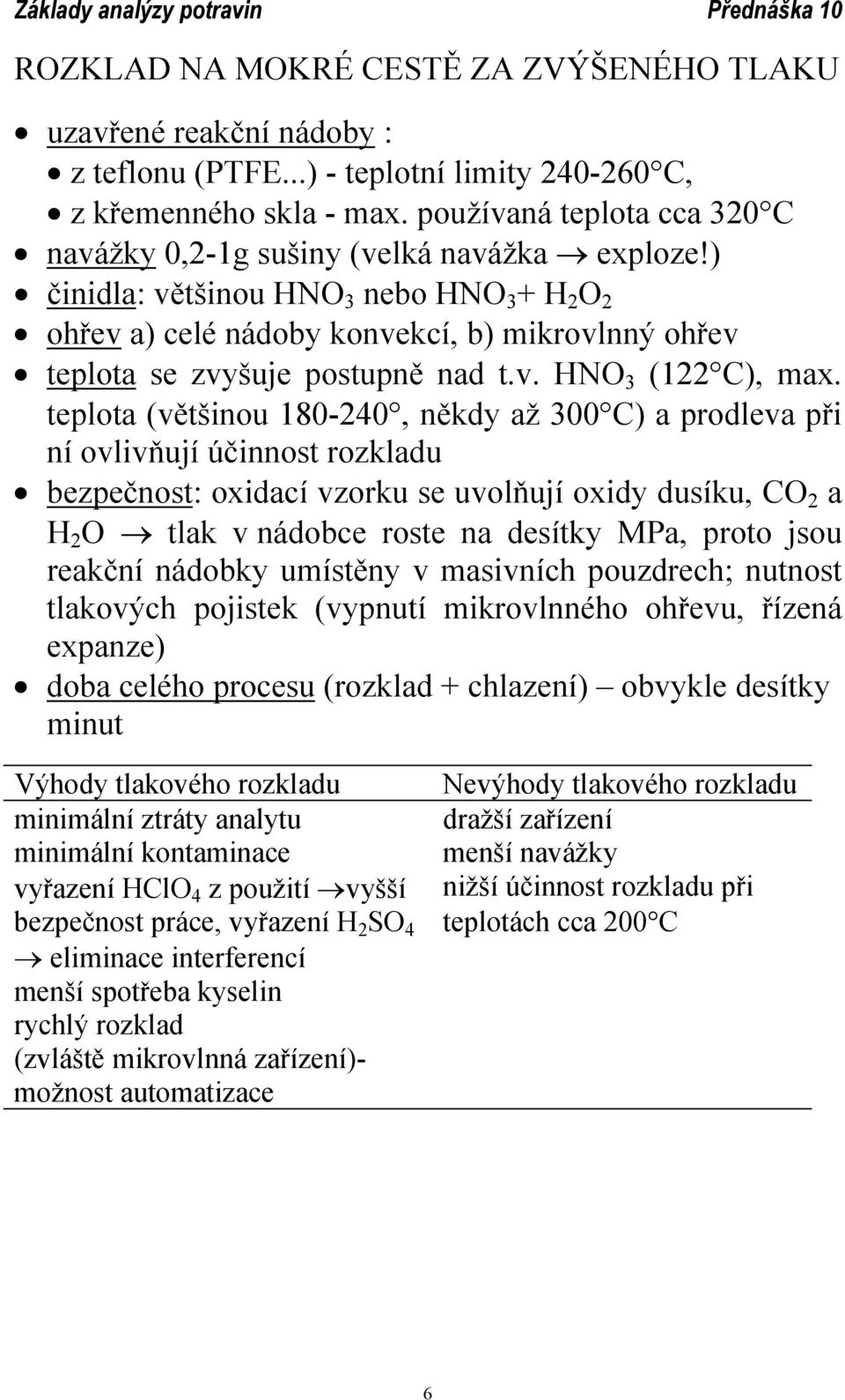 ) činidla: většinou HNO 3 nebo HNO 3 + H 2 O 2 ohřev a) celé nádoby konvekcí, b) mikrovlnný ohřev teplota se zvyšuje postupně nad t.v. HNO 3 (122 C), max.