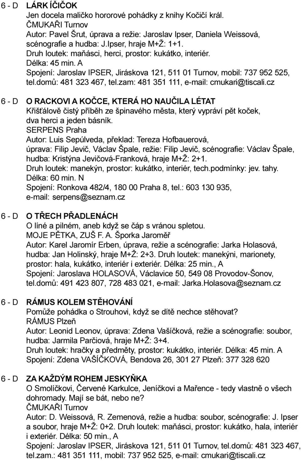 zam: 481 351 111, e-mail: cmukari@tiscali.cz 6 - D O RACKOVI A KOÈCE, KTERÁ HO NAUÈILA LÉTAT Køiš álovì èistý pøíbìh ze špinavého mìsta, který vypráví pìt koèek, dva herci a jeden básník.