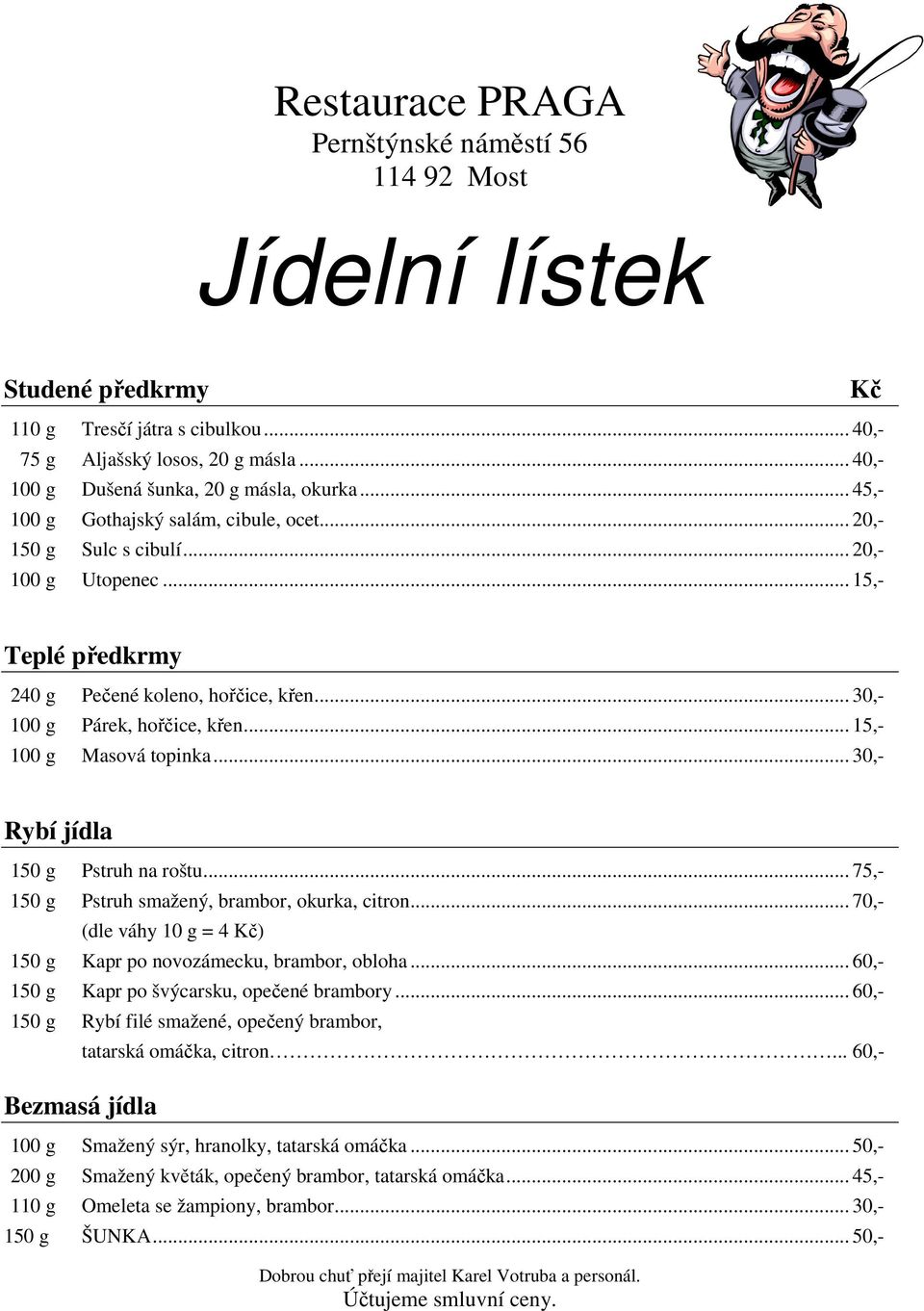 .. 30,- 100 g Párek, hořčice, křen... 15,- 100 g Masová topinka... 30,- Rybí jídla 150 g Pstruh na roštu... 75,- 150 g Pstruh smažený, brambor, okurka, citron.