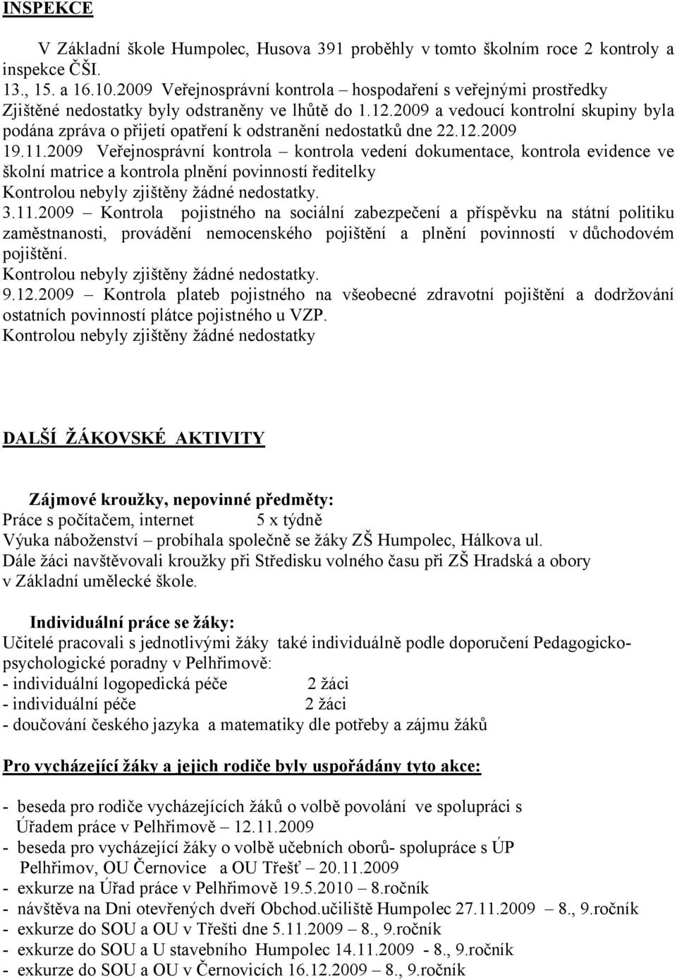 2.2009 9..2009 Veřejnosprávní kontrola kontrola vedení dokumentace, kontrola evidence ve školní matrice a kontrola plnění povinností ředitelky Kontrolou nebyly zjištěny žádné nedostatky. 3.