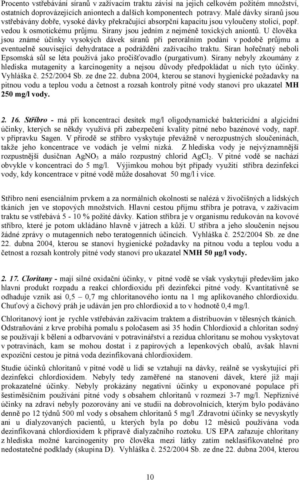 U člověka jsou známé účinky vysokých dávek síranů při perorálním podání v podobě průjmu a eventuelně související dehydratace a podráždění zažívacího traktu.