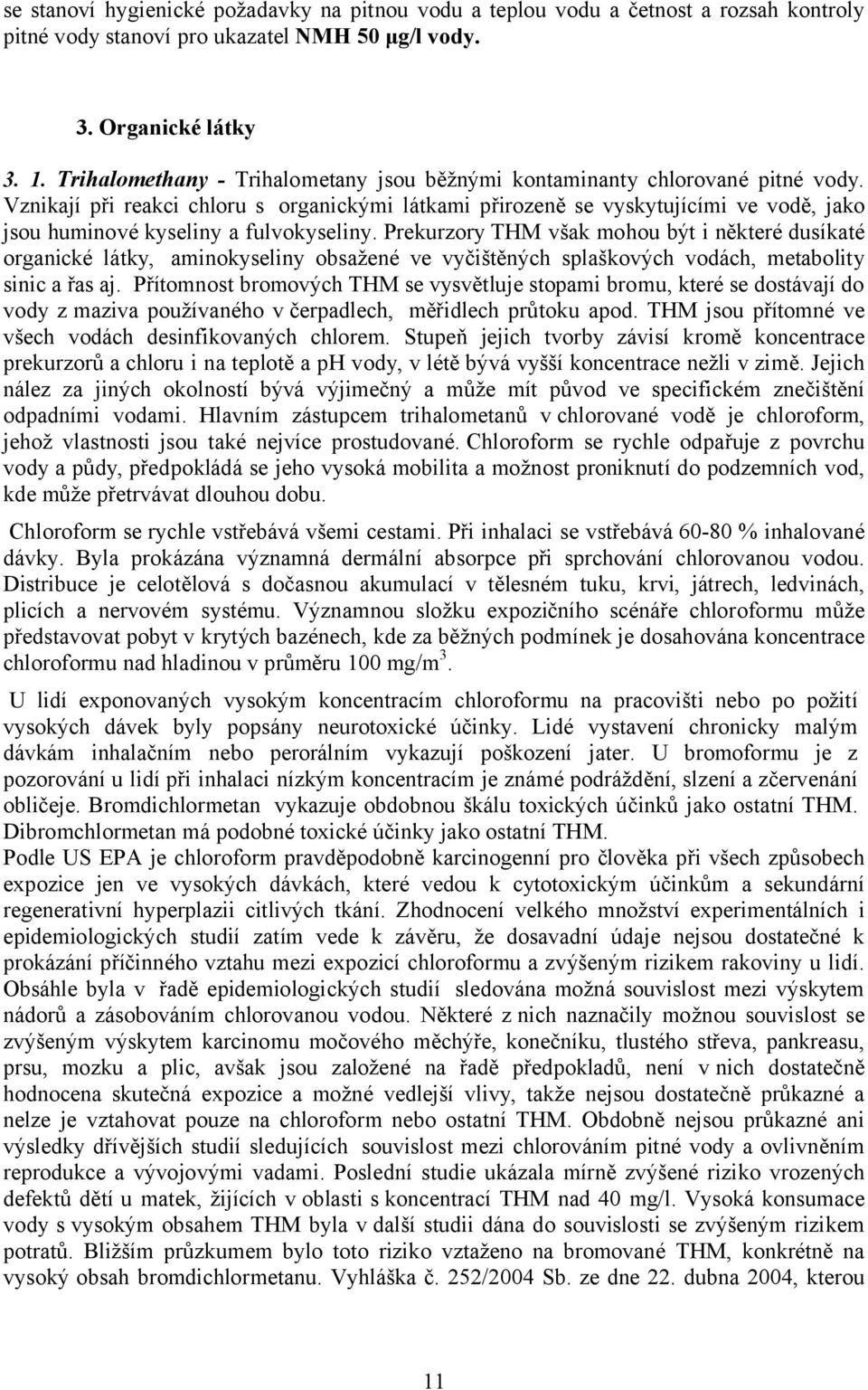 Vznikají při reakci chloru s organickými látkami přirozeně se vyskytujícími ve vodě, jako jsou huminové kyseliny a fulvokyseliny.