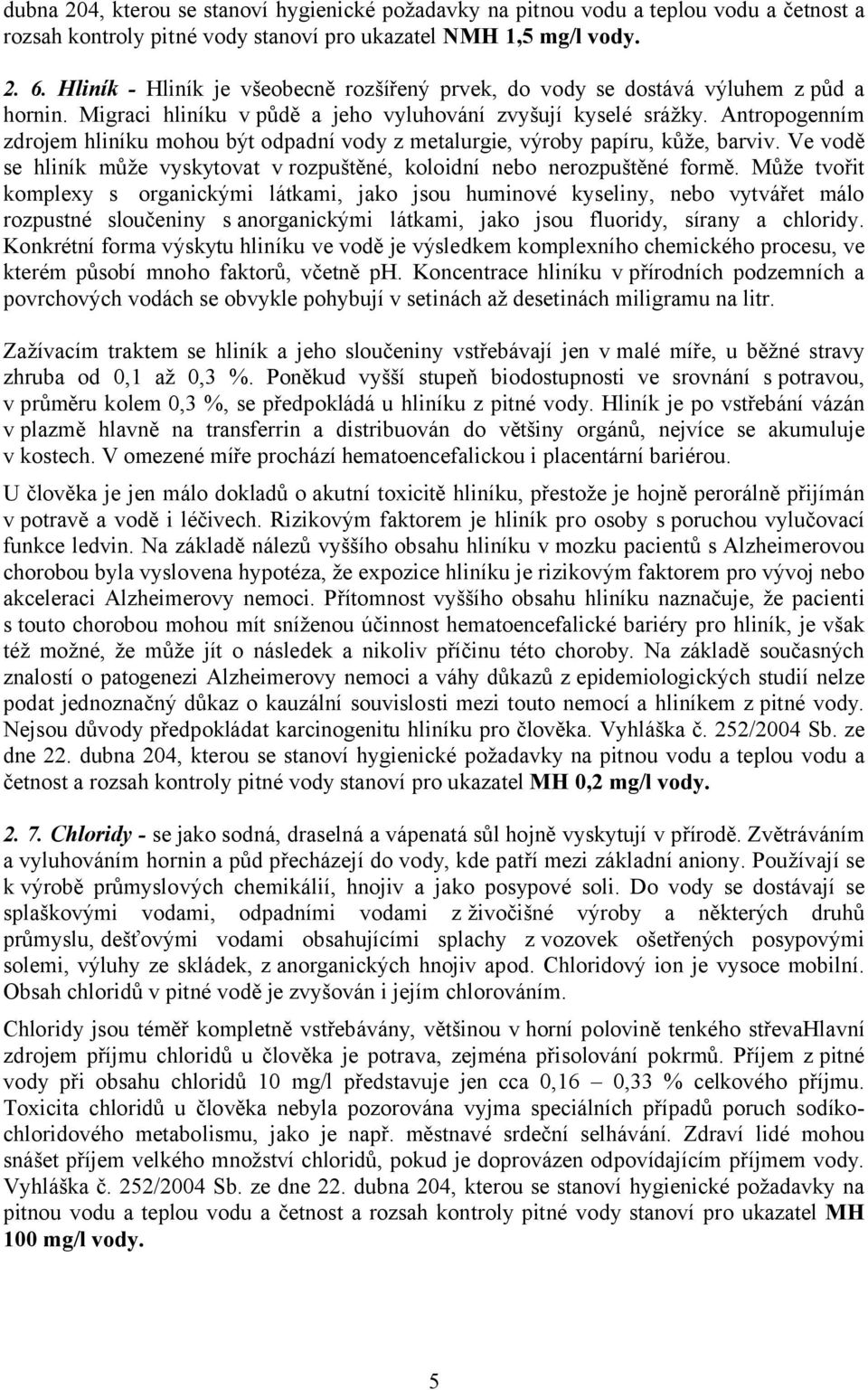 Antropogenním zdrojem hliníku mohou být odpadní vody z metalurgie, výroby papíru, kůže, barviv. Ve vodě se hliník může vyskytovat v rozpuštěné, koloidní nebo nerozpuštěné formě.