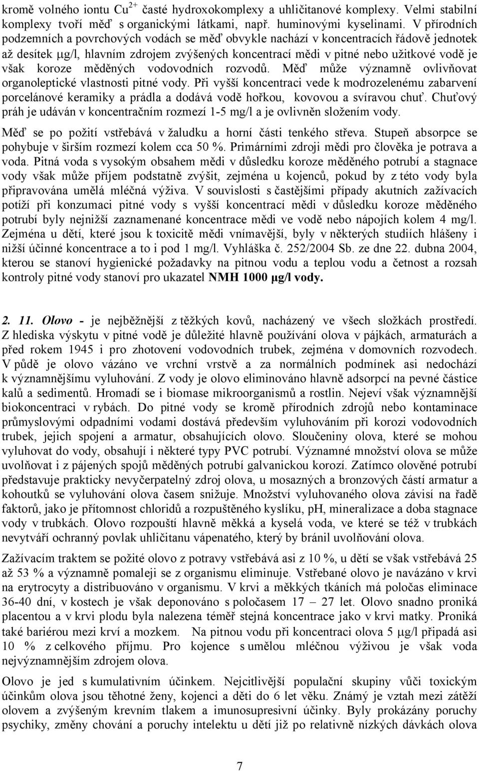 koroze měděných vodovodních rozvodů. Měď může významně ovlivňovat organoleptické vlastnosti pitné vody.