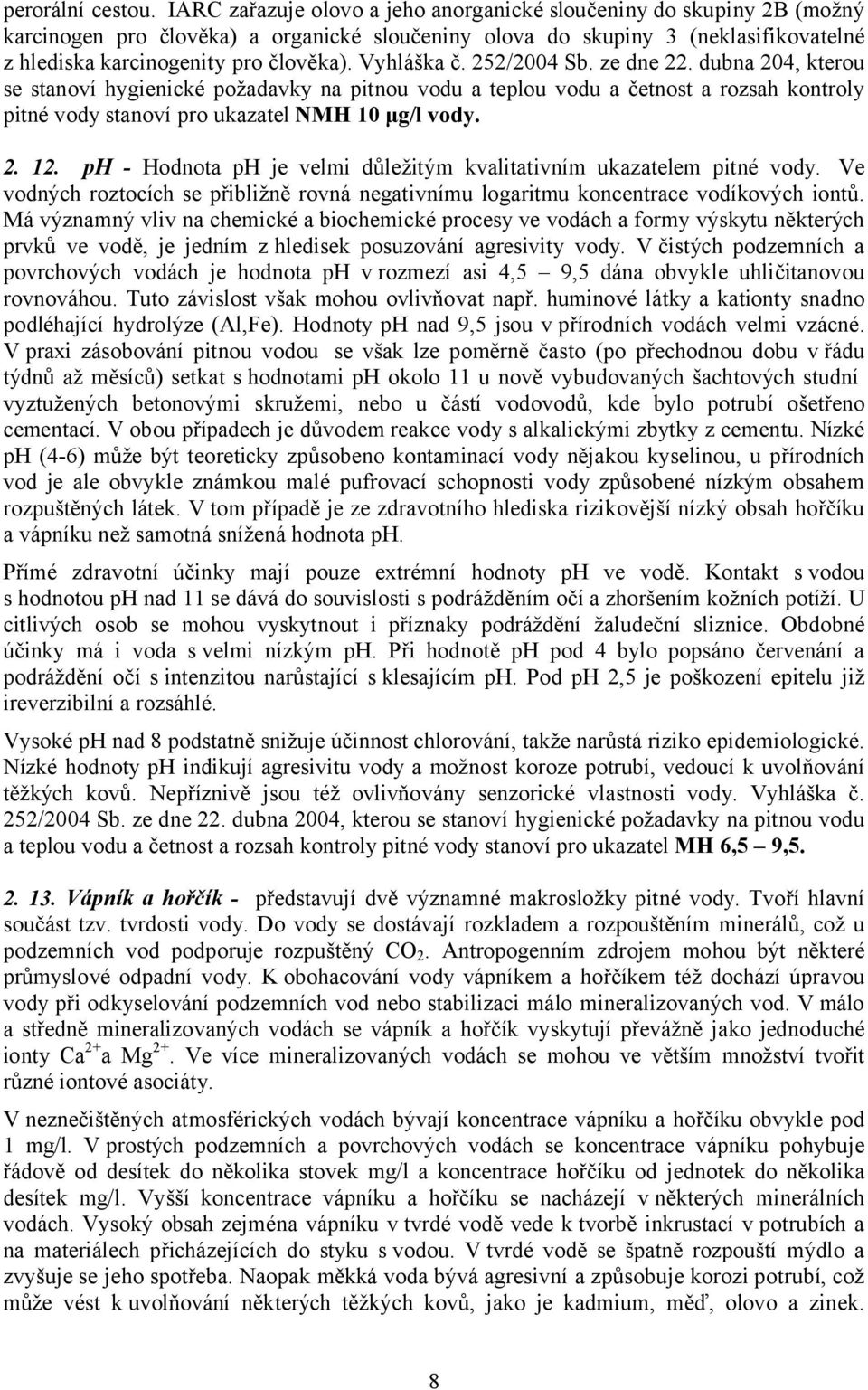 Vyhláška č. 252/2004 Sb. ze dne 22. dubna 204, kterou se stanoví hygienické požadavky na pitnou vodu a teplou vodu a četnost a rozsah kontroly pitné vody stanoví pro ukazatel NMH 10 μg/l vody. 2. 12.