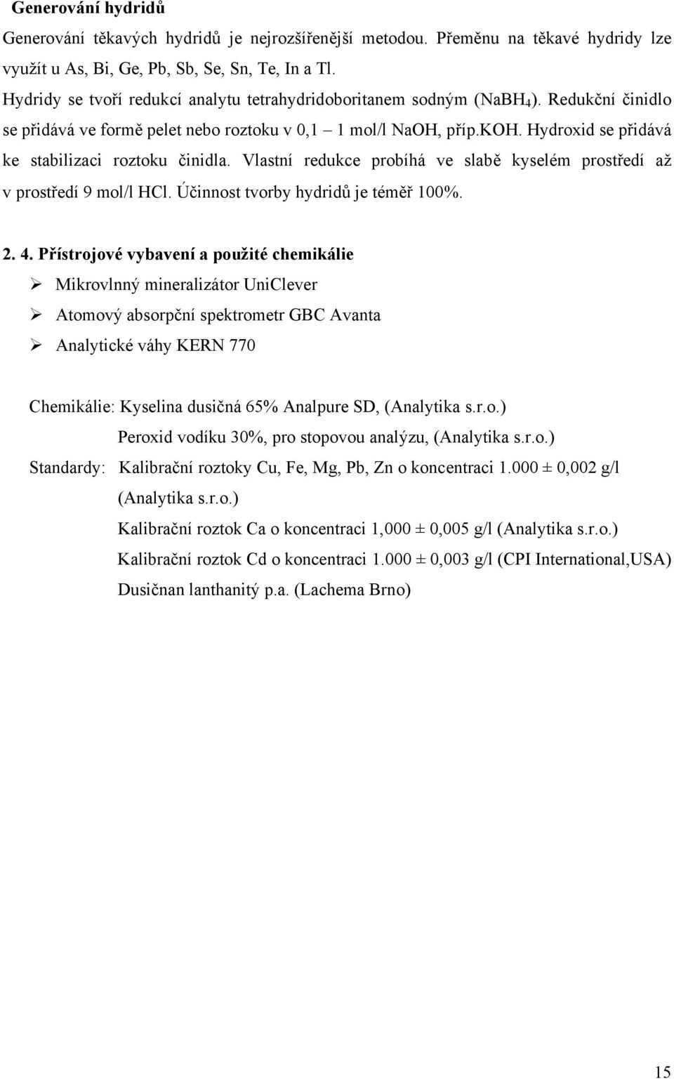 Hydroxid se přidává ke stabilizaci roztoku činidla. Vlastní redukce probíhá ve slabě kyselém prostředí až v prostředí 9 mol/l HCl. Účinnost tvorby hydridů je téměř 100%. 2. 4.