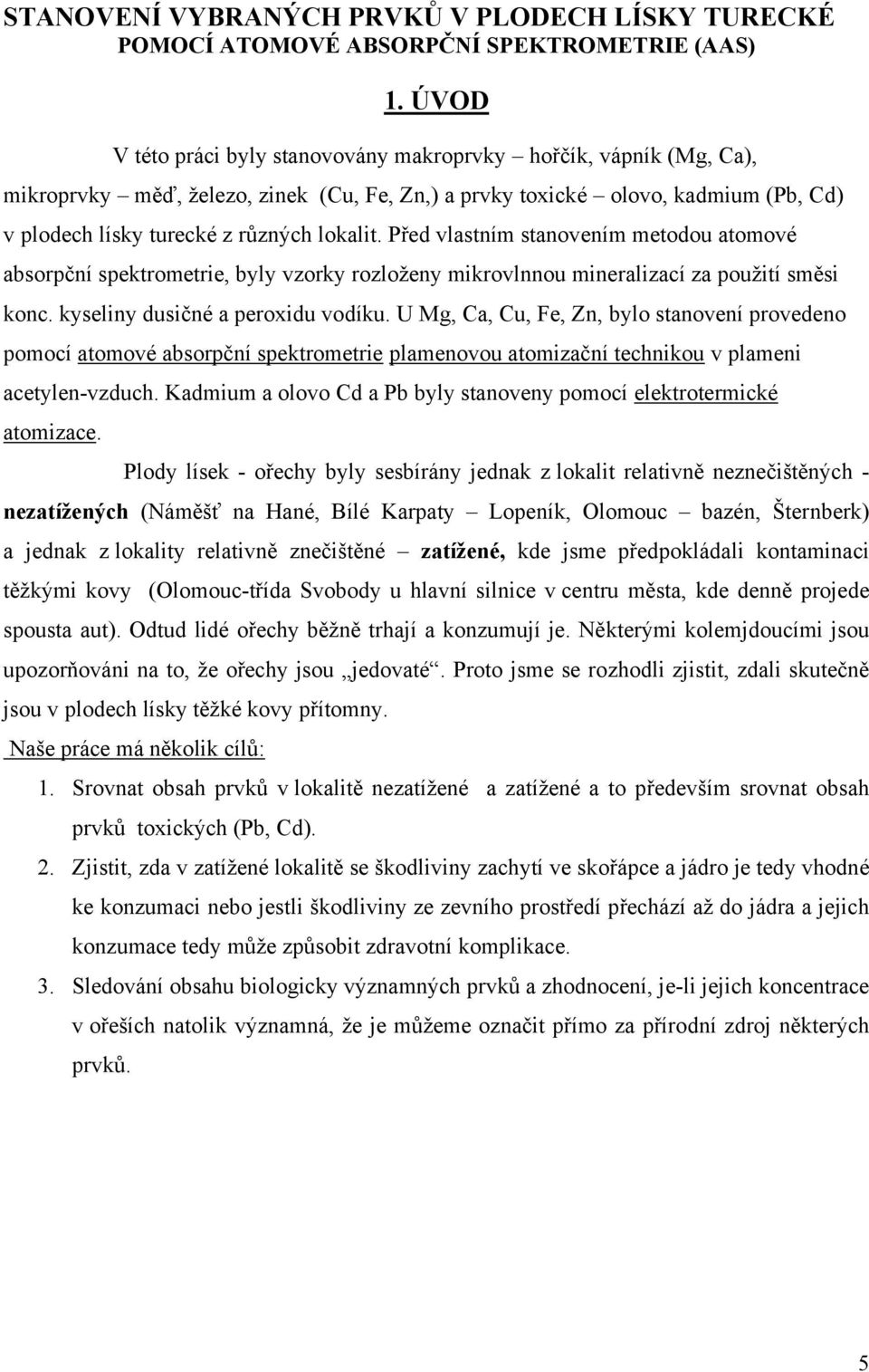 Před vlastním stanovením metodou atomové absorpční spektrometrie, byly vzorky rozloženy mikrovlnnou mineralizací za použití směsi konc. kyseliny dusičné a peroxidu vodíku.