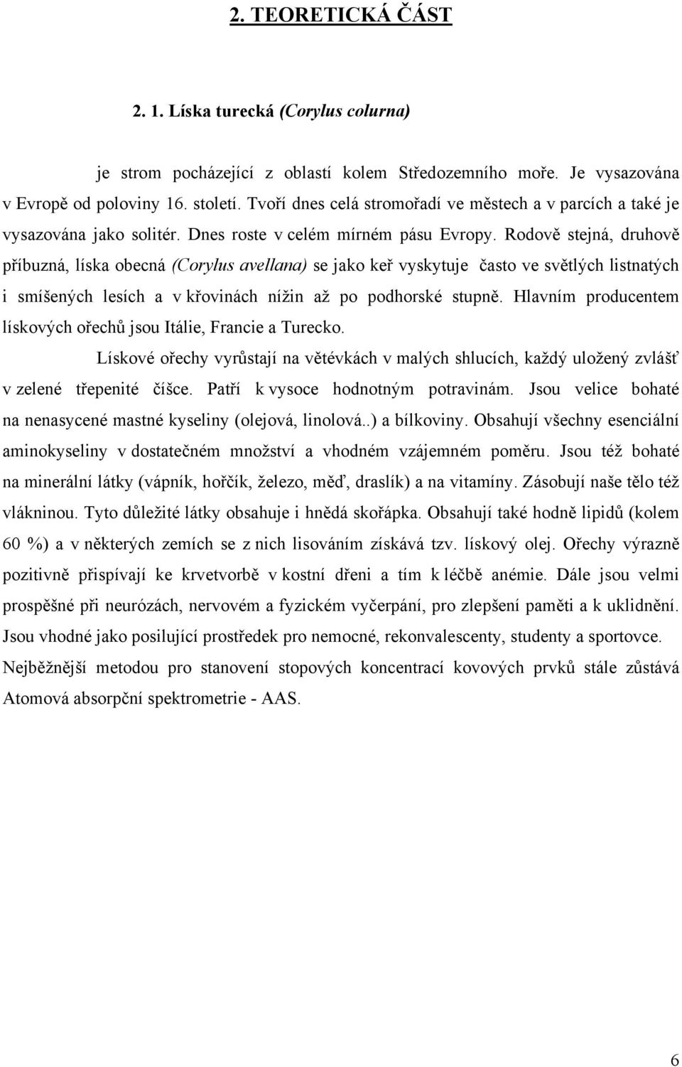 Rodově stejná, druhově příbuzná, líska obecná (Corylus avellana) se jako keř vyskytuje často ve světlých listnatých i smíšených lesích a v křovinách nížin až po podhorské stupně.