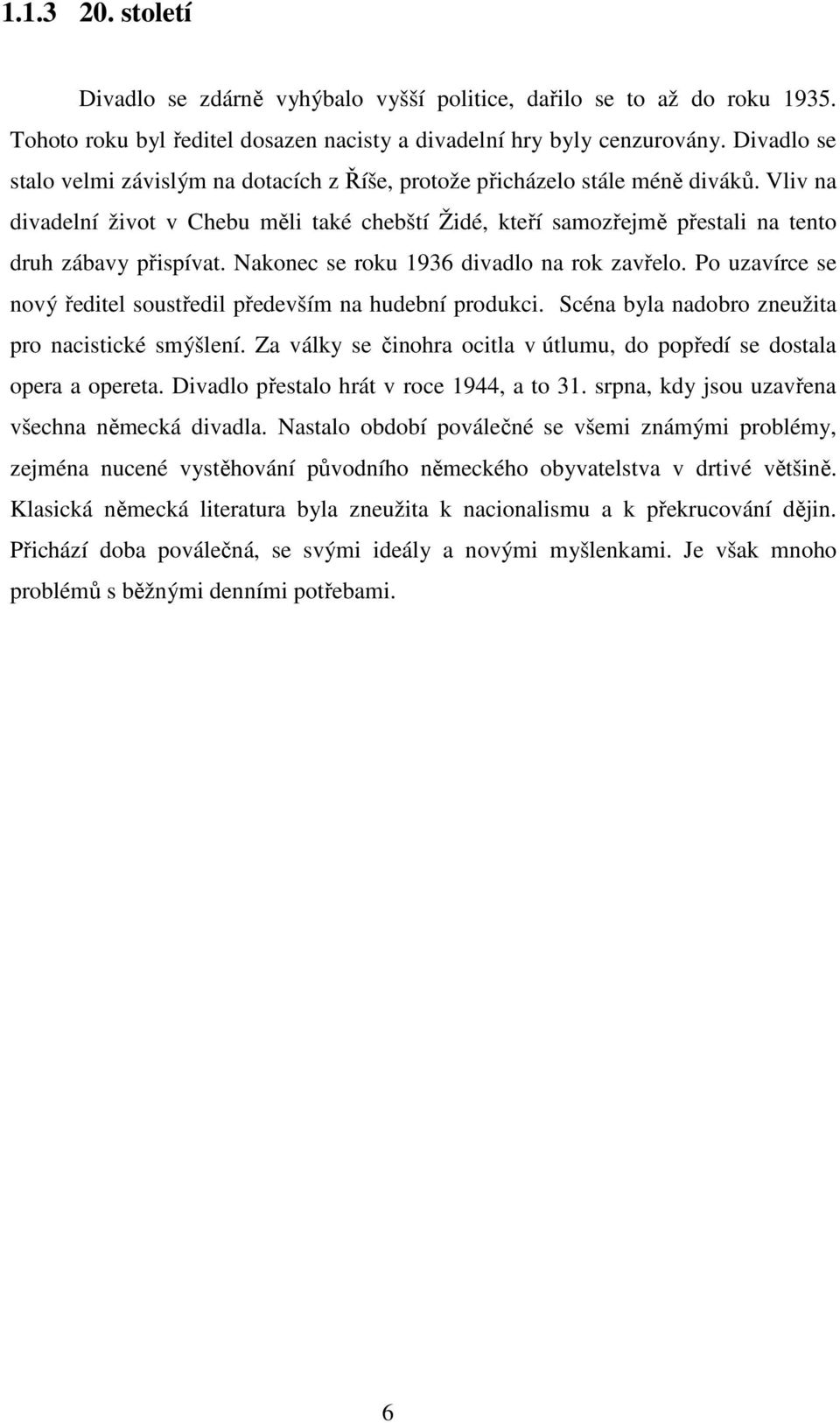 Vliv na divadelní život v Chebu měli také chebští Židé, kteří samozřejmě přestali na tento druh zábavy přispívat. Nakonec se roku 1936 divadlo na rok zavřelo.