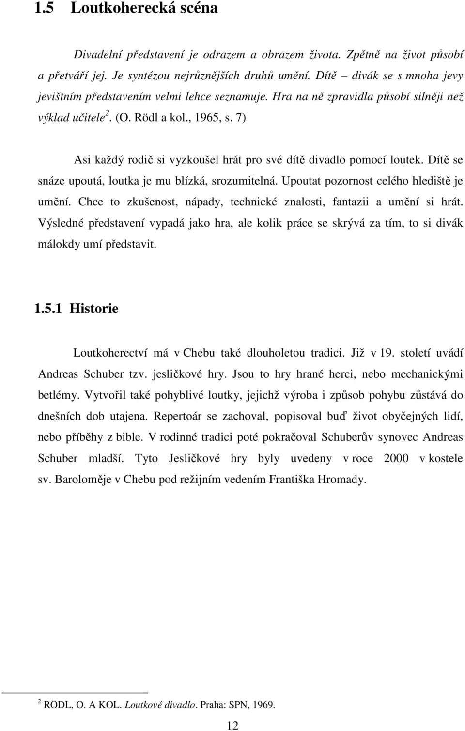 7) Asi každý rodič si vyzkoušel hrát pro své dítě divadlo pomocí loutek. Dítě se snáze upoutá, loutka je mu blízká, srozumitelná. Upoutat pozornost celého hlediště je umění.