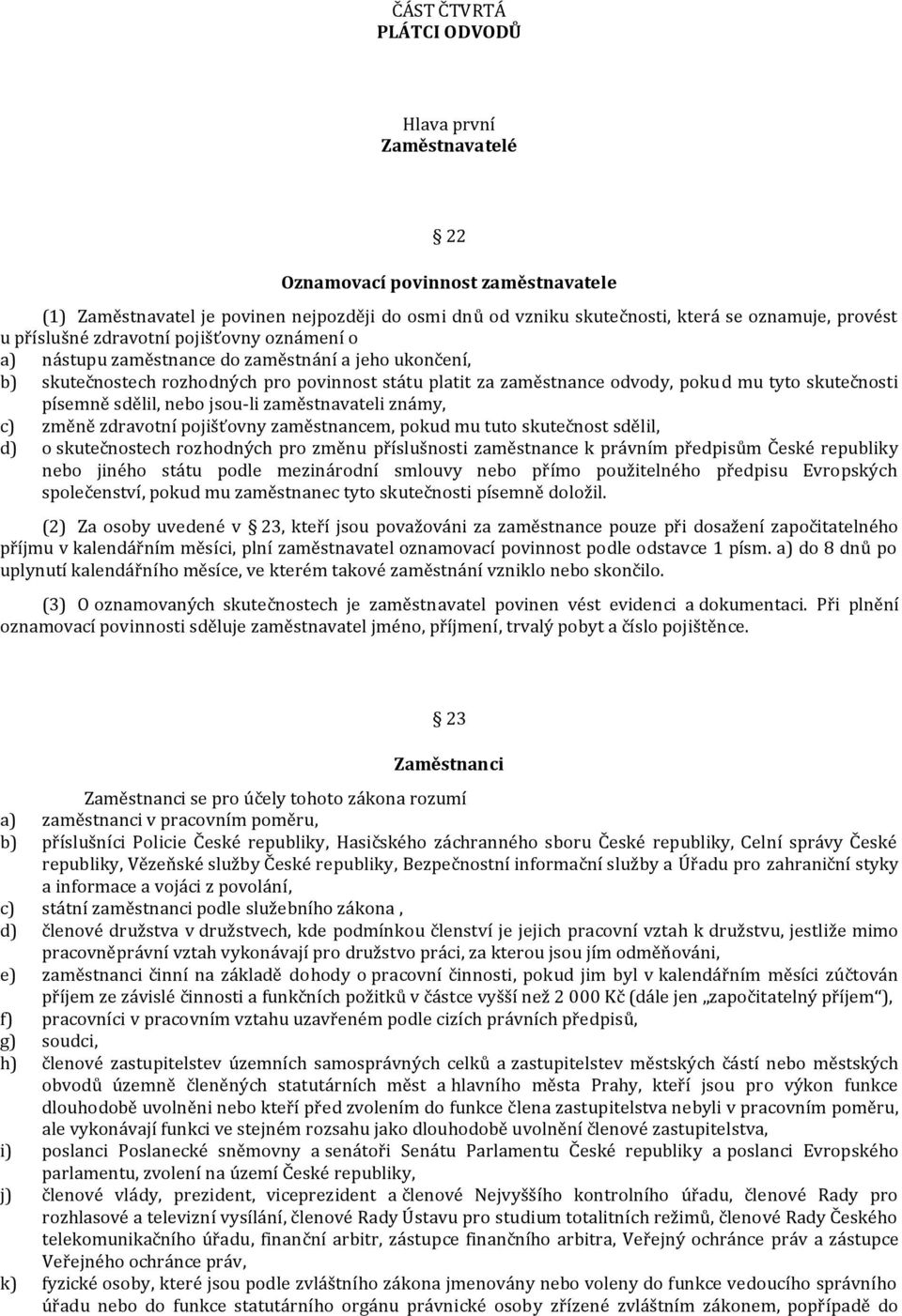 písemně sdělil, nebo jsou-li zaměstnavateli známy, c) změně zdravotní pojišťovny zaměstnancem, pokud mu tuto skutečnost sdělil, d) o skutečnostech rozhodných pro změnu příslušnosti zaměstnance k