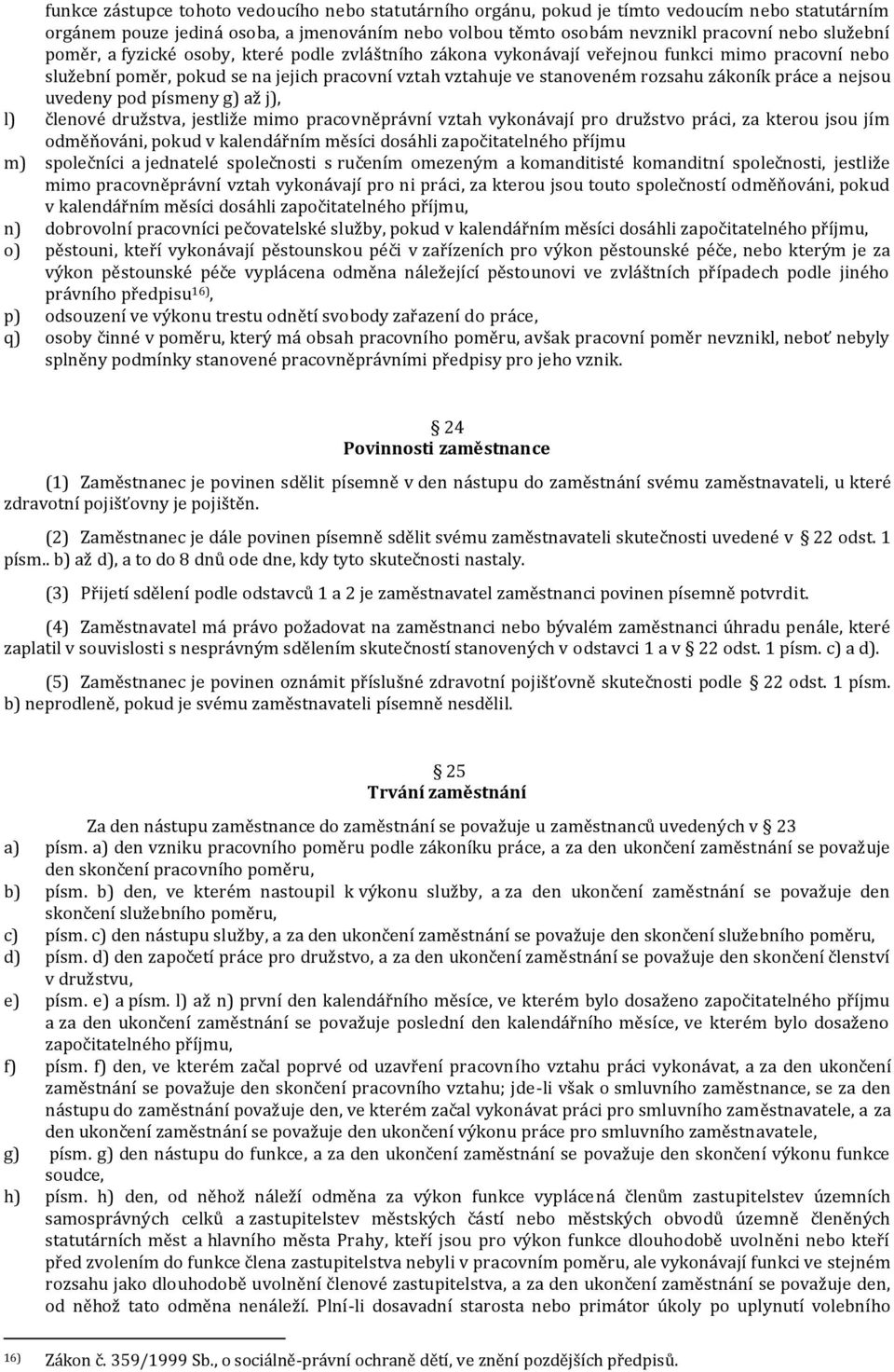 nejsou uvedeny pod písmeny g) až j), l) členové družstva, jestliže mimo pracovněprávní vztah vykonávají pro družstvo práci, za kterou jsou jím odměňováni, pokud v kalendářním měsíci dosáhli