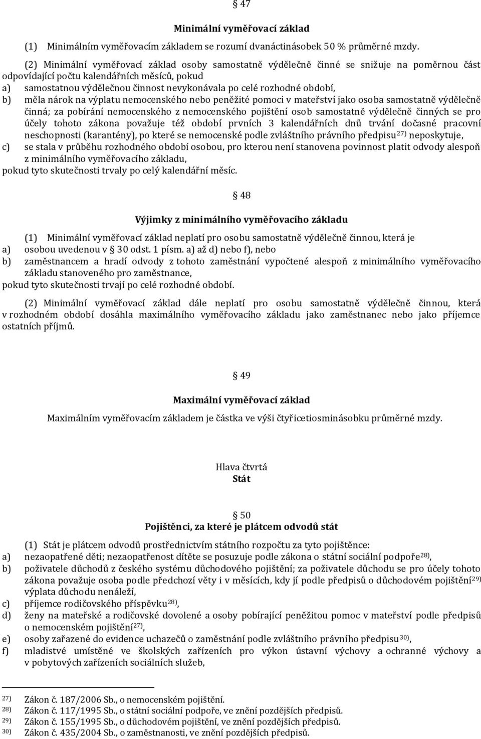 rozhodné období, b) měla nárok na výplatu nemocenského nebo peněžité pomoci v mateřství jako osoba samostatně výdělečně činná; za pobírání nemocenského z nemocenského pojištění osob samostatně