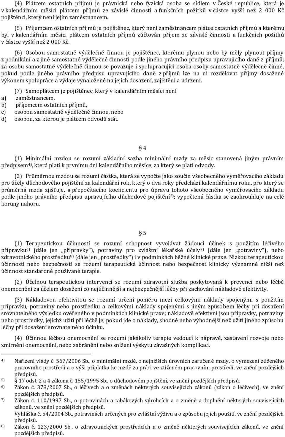 (5) Příjemcem ostatních příjmů je pojištěnec, který není zaměstnancem plátce ostatních příjmů a kterému byl v kalendářním měsíci plátcem ostatních příjmů zúčtován příjem ze závislé činnosti a