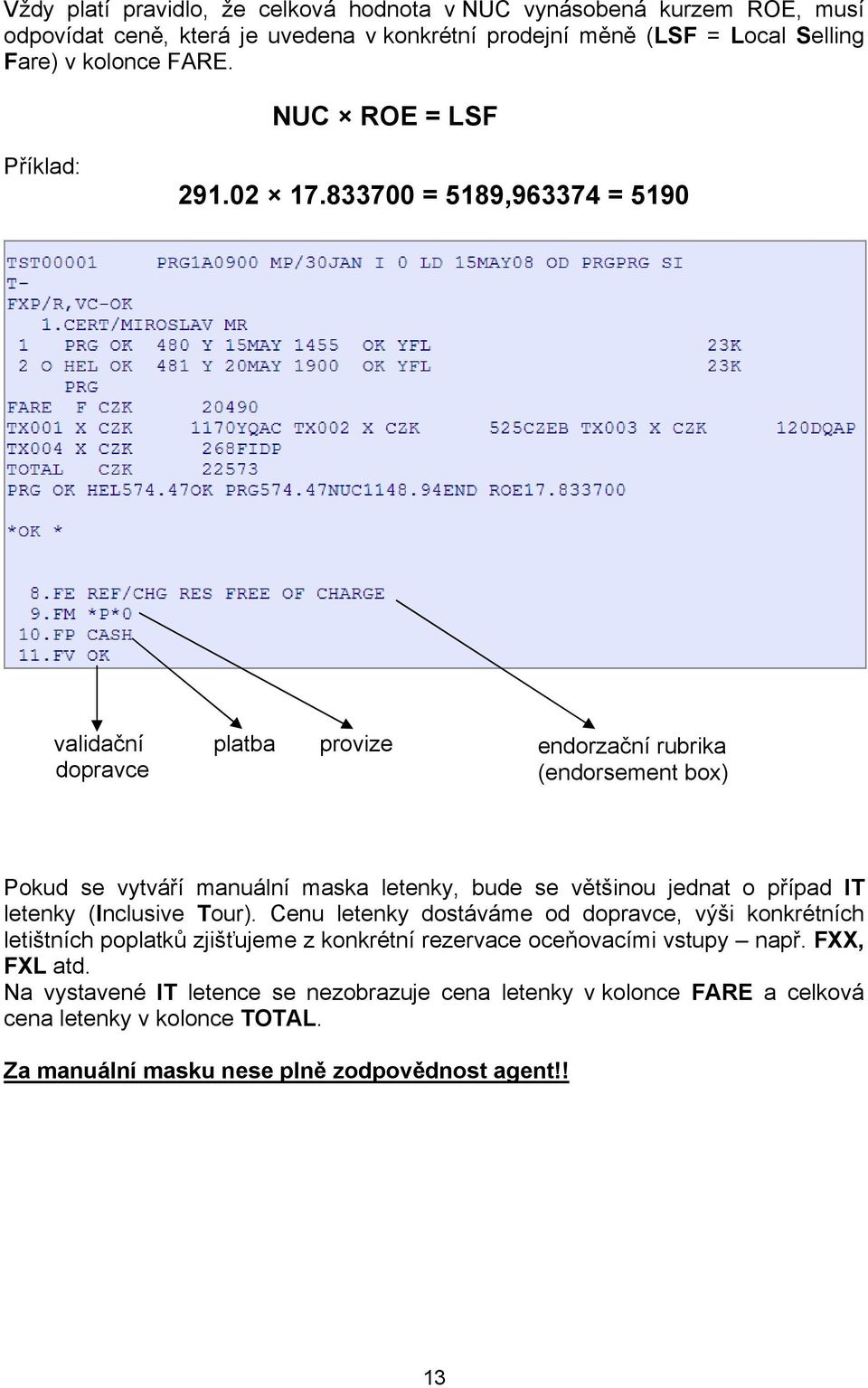 833700 = 5189,963374 = 5190 validační platba provize endorzační rubrika dopravce (endorsement box) Pokud se vytváří manuální maska letenky, bude se většinou jednat o případ IT