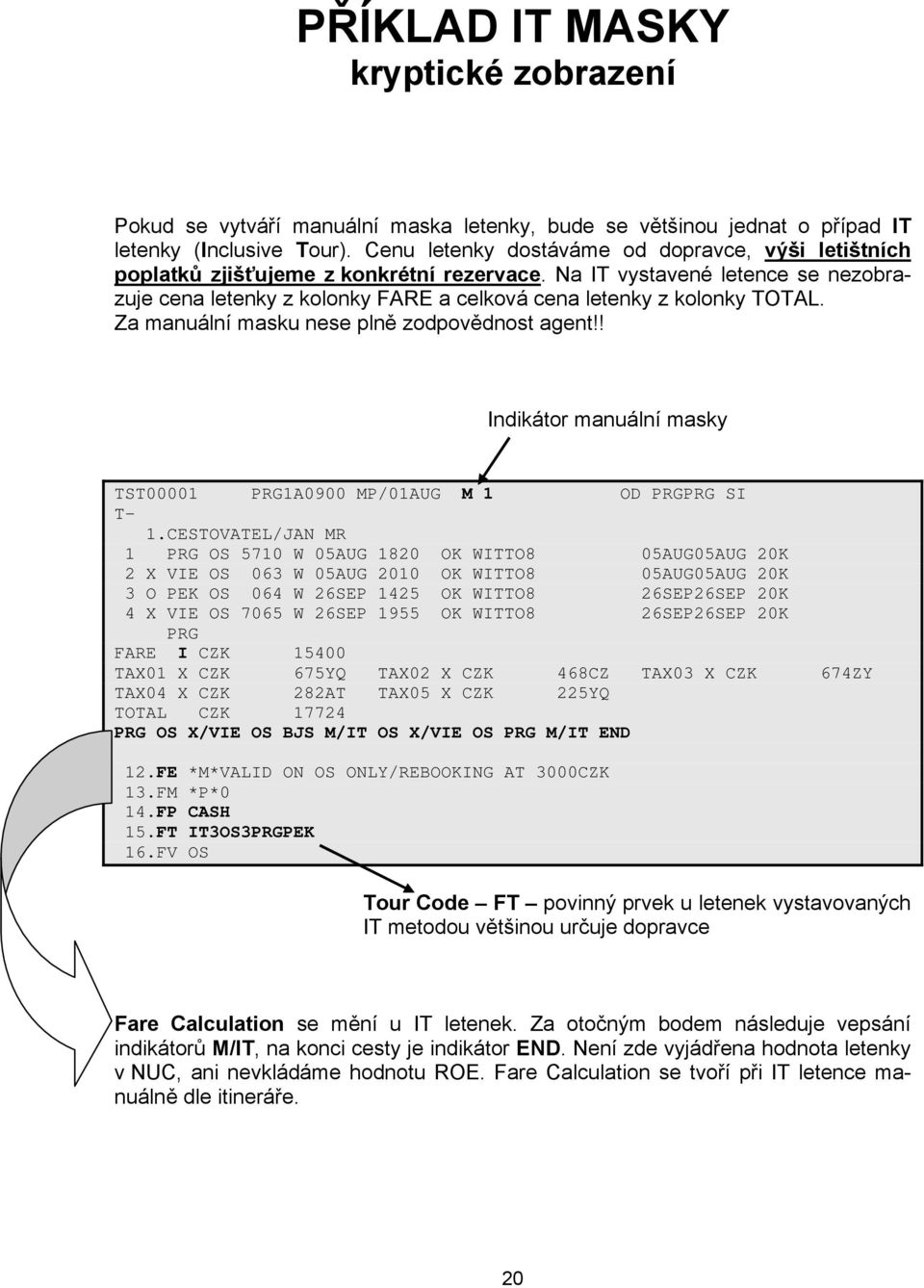 Na IT vystavené letence se nezobrazuje cena letenky z kolonky FARE a celková cena letenky z kolonky TOTAL. Za manuální masku nese plně zodpovědnost agent!