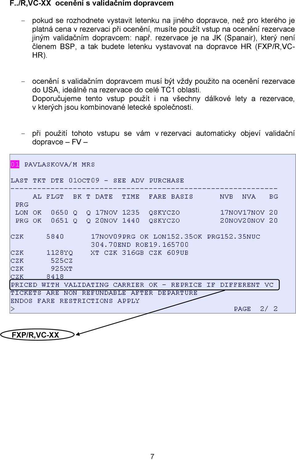 rezervace je na JK (Spanair), který není členem BSP, a tak budete letenku vystavovat na dopravce HR (FXP/R,VC- HR).