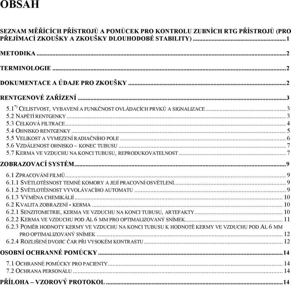 5 VELIKOST A VYMEZENÍ RADIAČNÍHO POLE... 6 5.6 VZDÁLENOST OHNISKO KONEC TUBUSU... 7 5.7 KERMA VE VZDUCHU NA KONCI TUBUSU, REPRODUKOVATELNOST... 7 ZOBRAZOVACÍ SYSTÉM...9 6.1 