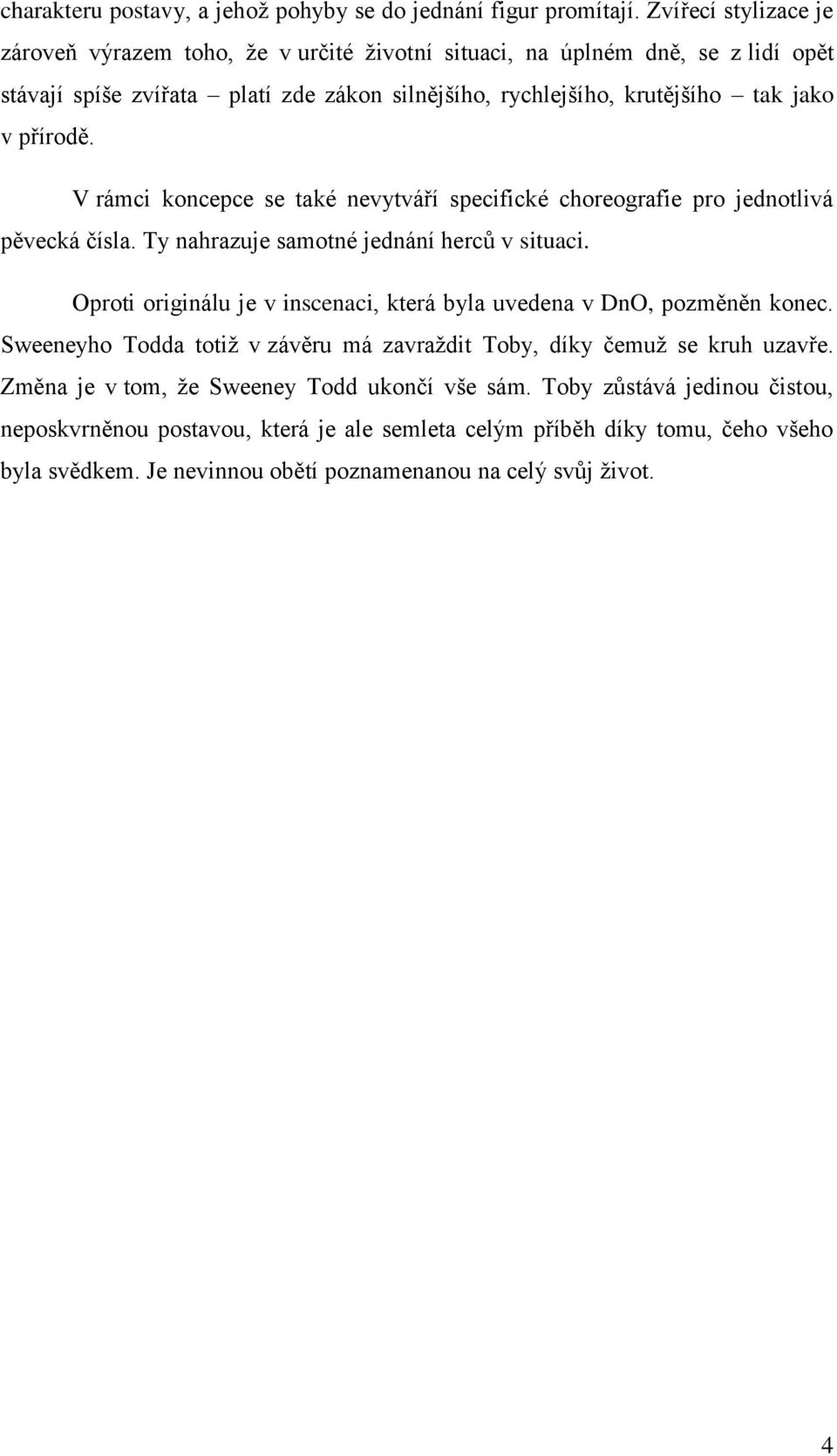 přírodě. V rámci koncepce se také nevytváří specifické choreografie pro jednotlivá pěvecká čísla. Ty nahrazuje samotné jednání hercŧ v situaci.