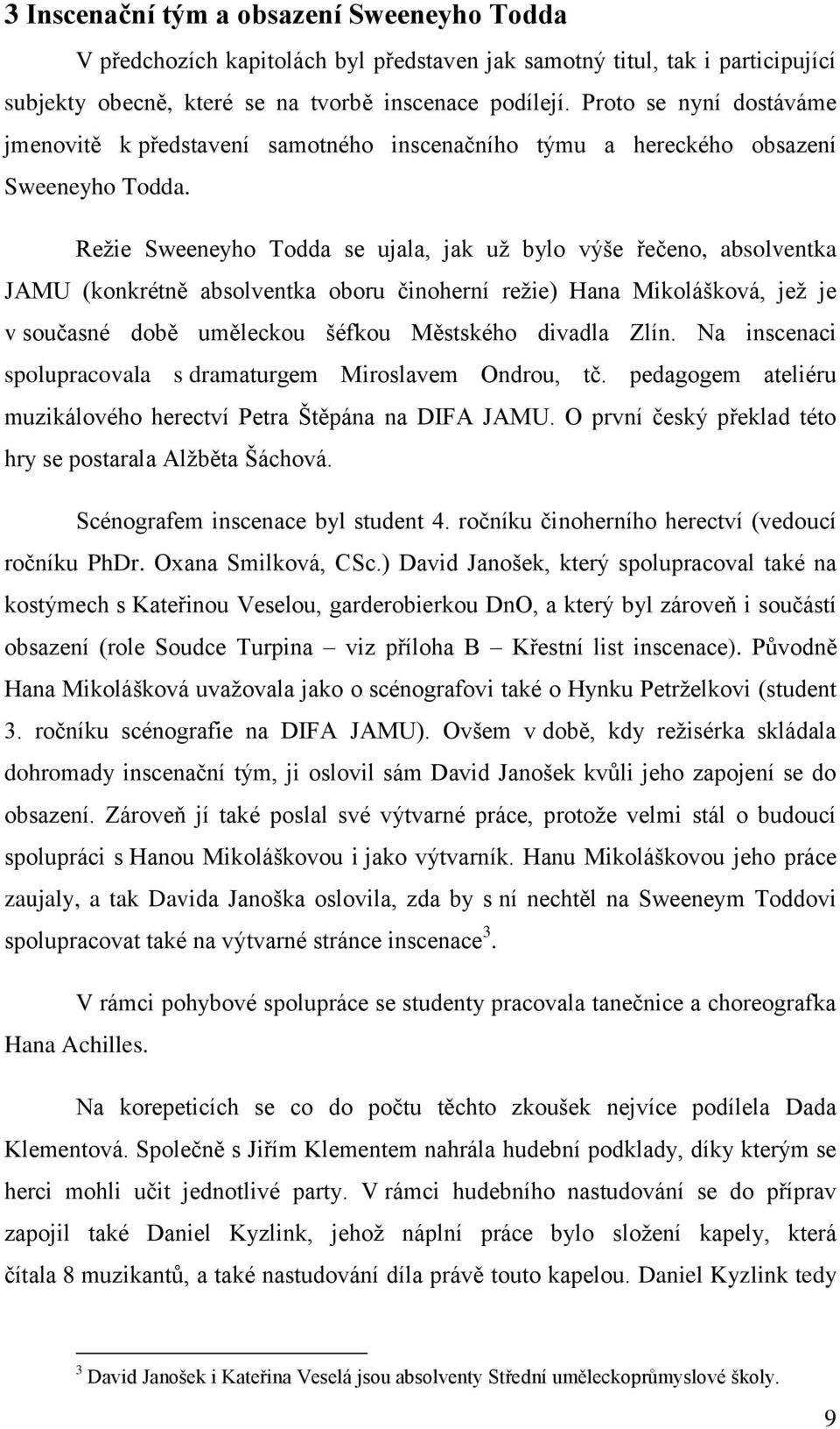 Reţie Sweeneyho Todda se ujala, jak uţ bylo výše řečeno, absolventka JAMU (konkrétně absolventka oboru činoherní reţie) Hana Mikolášková, jeţ je v současné době uměleckou šéfkou Městského divadla