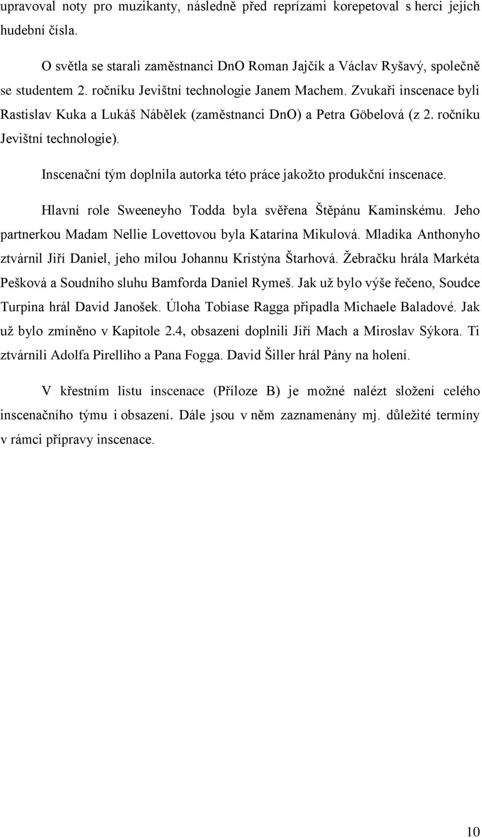 Inscenační tým doplnila autorka této práce jakoţto produkční inscenace. Hlavní role Sweeneyho Todda byla svěřena Štěpánu Kaminskému. Jeho partnerkou Madam Nellie Lovettovou byla Katarína Mikulová.