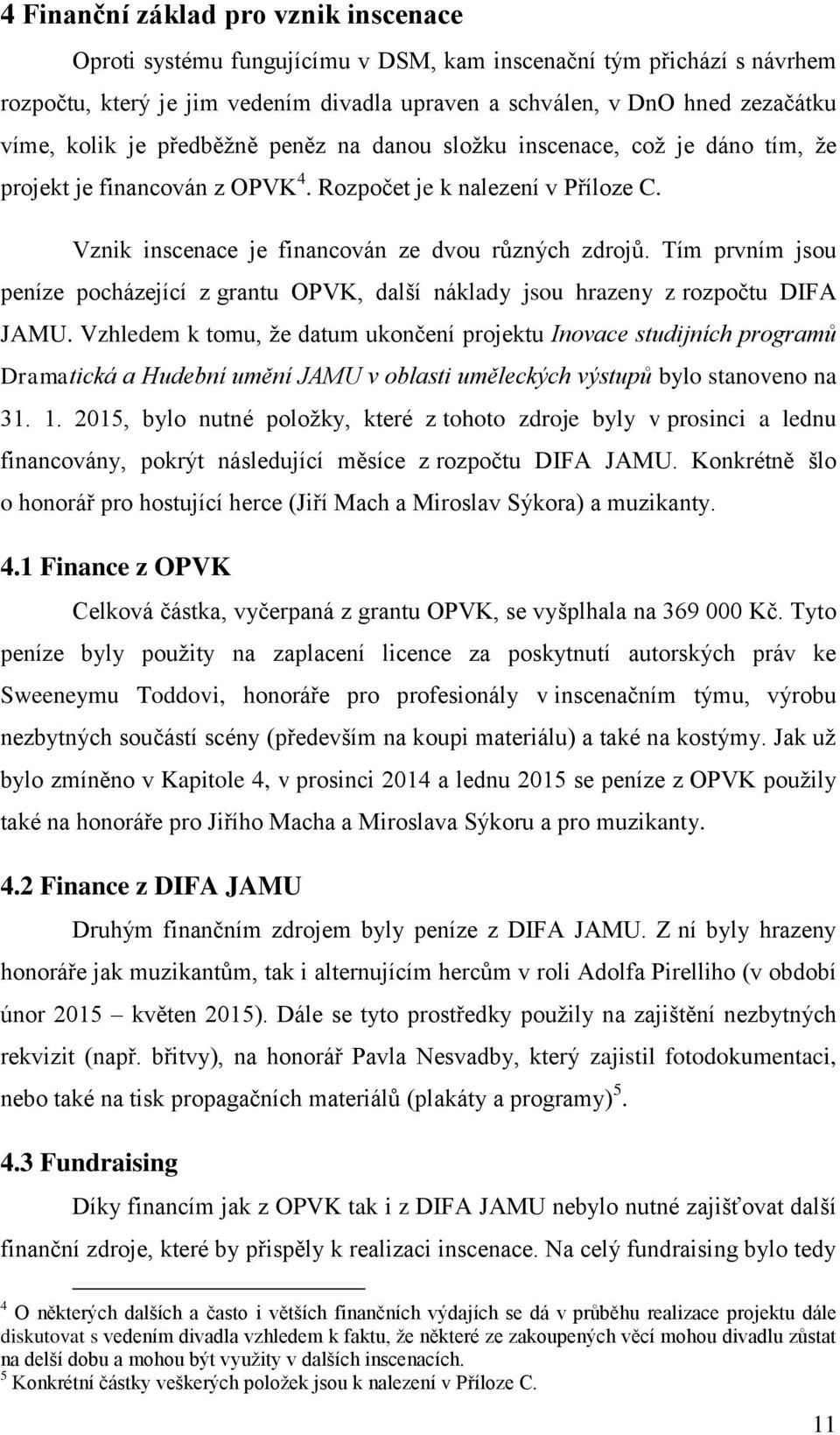 Tím prvním jsou peníze pocházející z grantu OPVK, další náklady jsou hrazeny z rozpočtu DIFA JAMU.