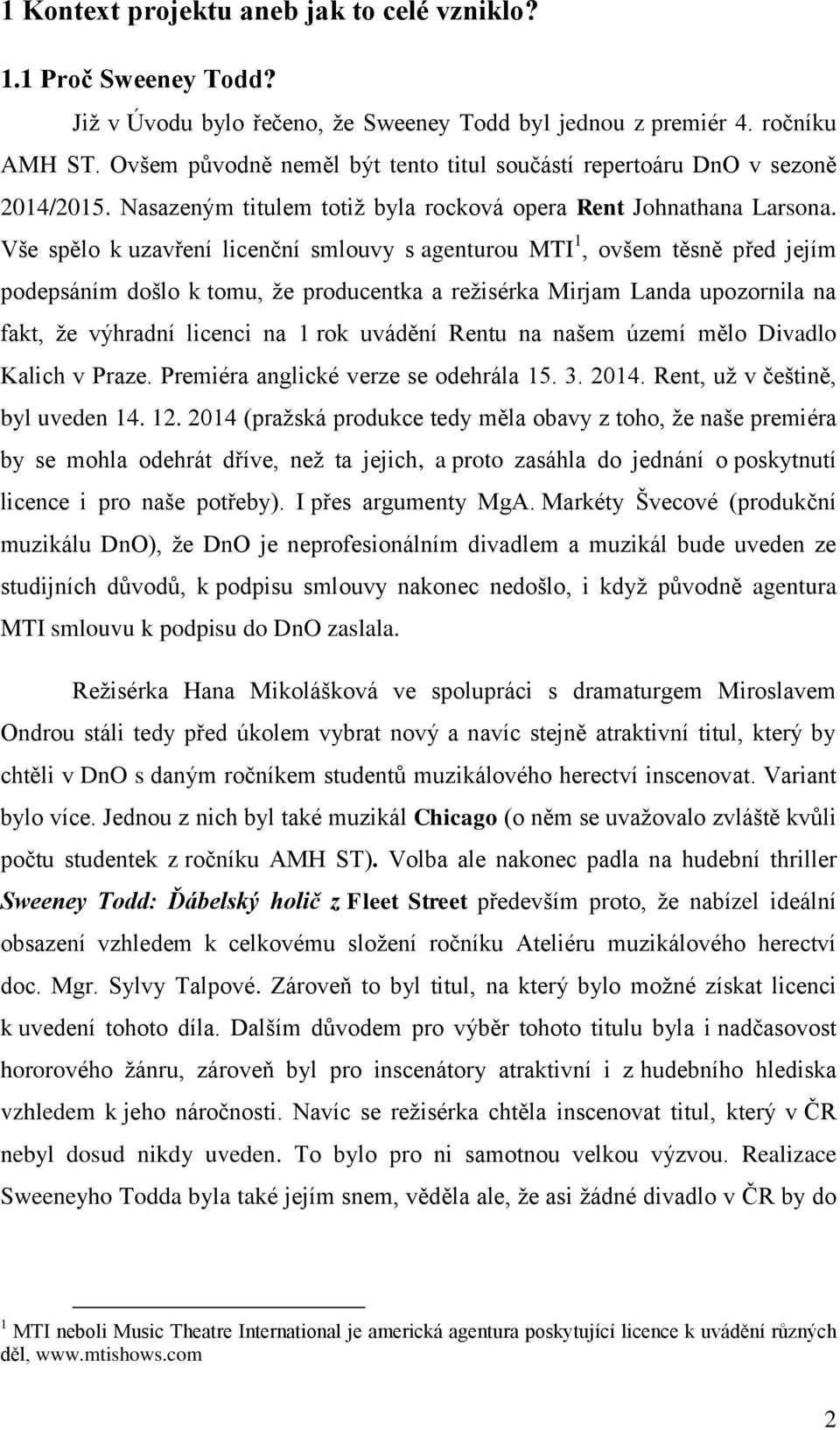 Vše spělo k uzavření licenční smlouvy s agenturou MTI 1, ovšem těsně před jejím podepsáním došlo k tomu, ţe producentka a reţisérka Mirjam Landa upozornila na fakt, ţe výhradní licenci na 1 rok