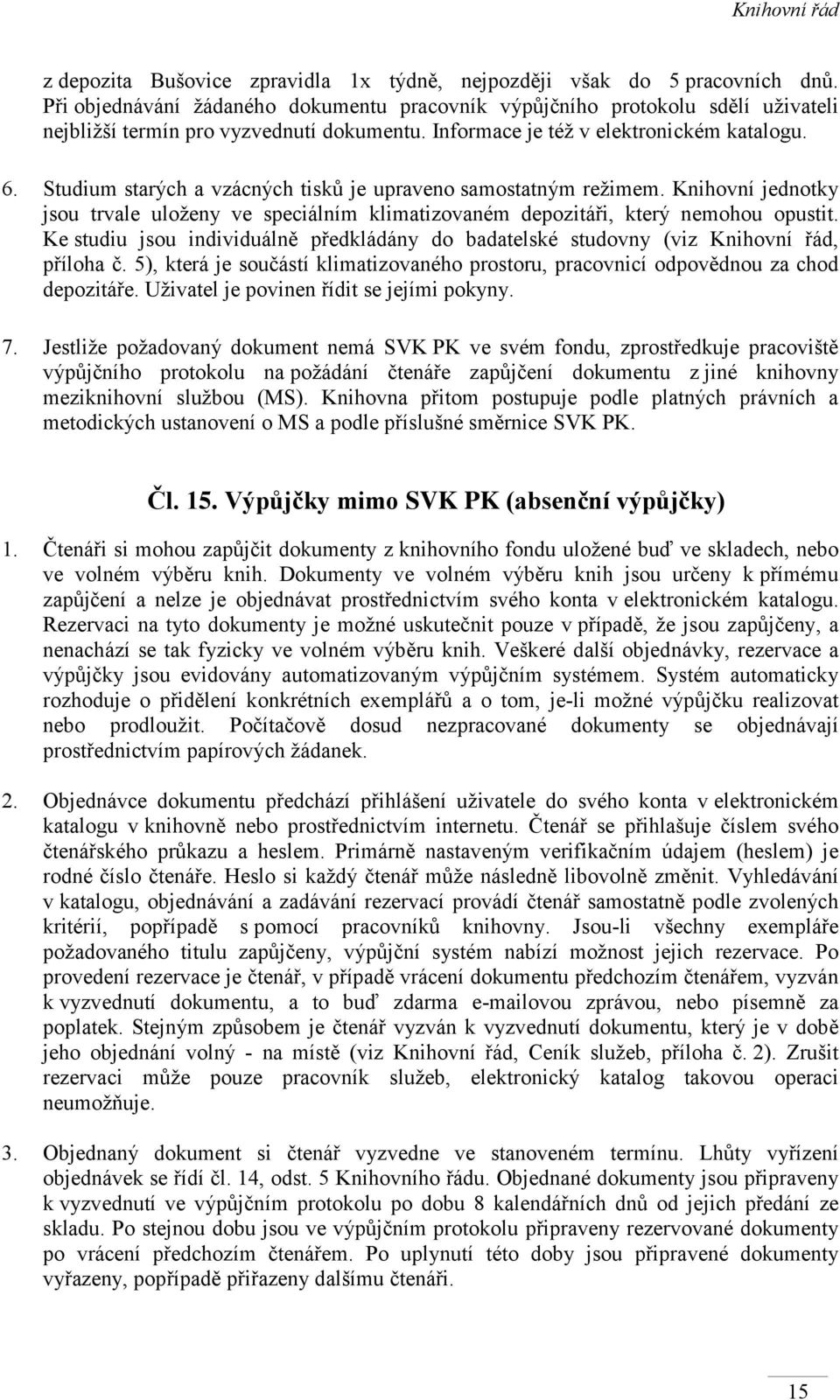 Studium starých a vzácných tisků je upraveno samostatným režimem. Knihovní jednotky jsou trvale uloženy ve speciálním klimatizovaném depozitáři, který nemohou opustit.