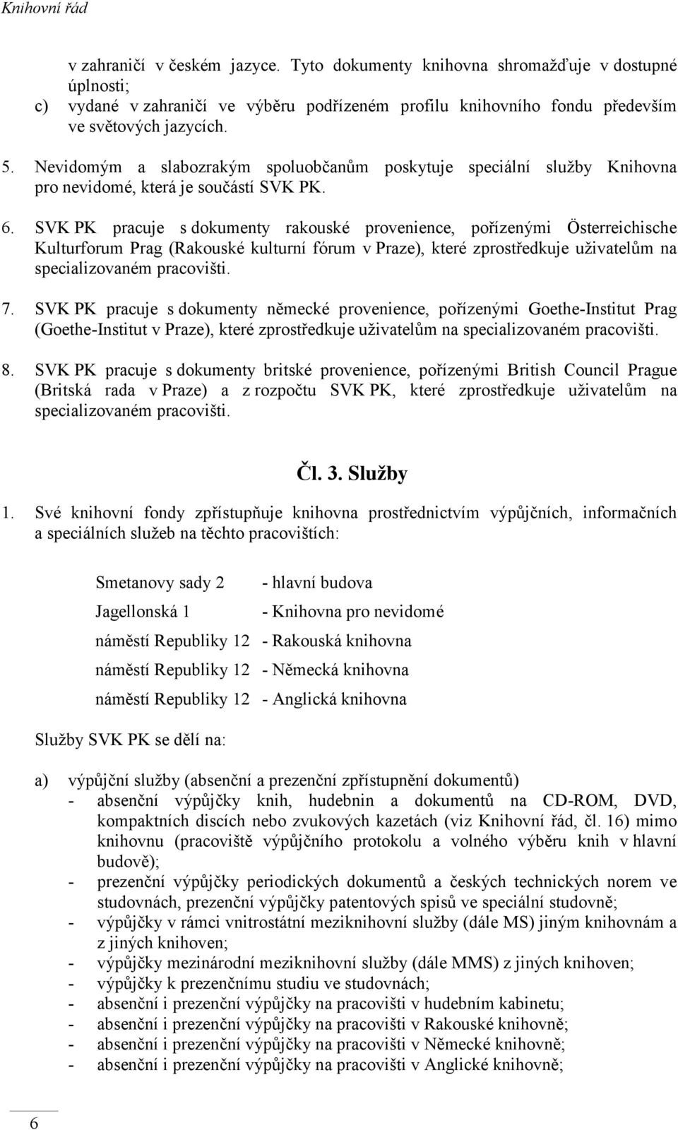 SVK PK pracuje s dokumenty rakouské provenience, pořízenými Österreichische Kulturforum Prag (Rakouské kulturní fórum v Praze), které zprostředkuje uživatelům na specializovaném pracovišti. 7.