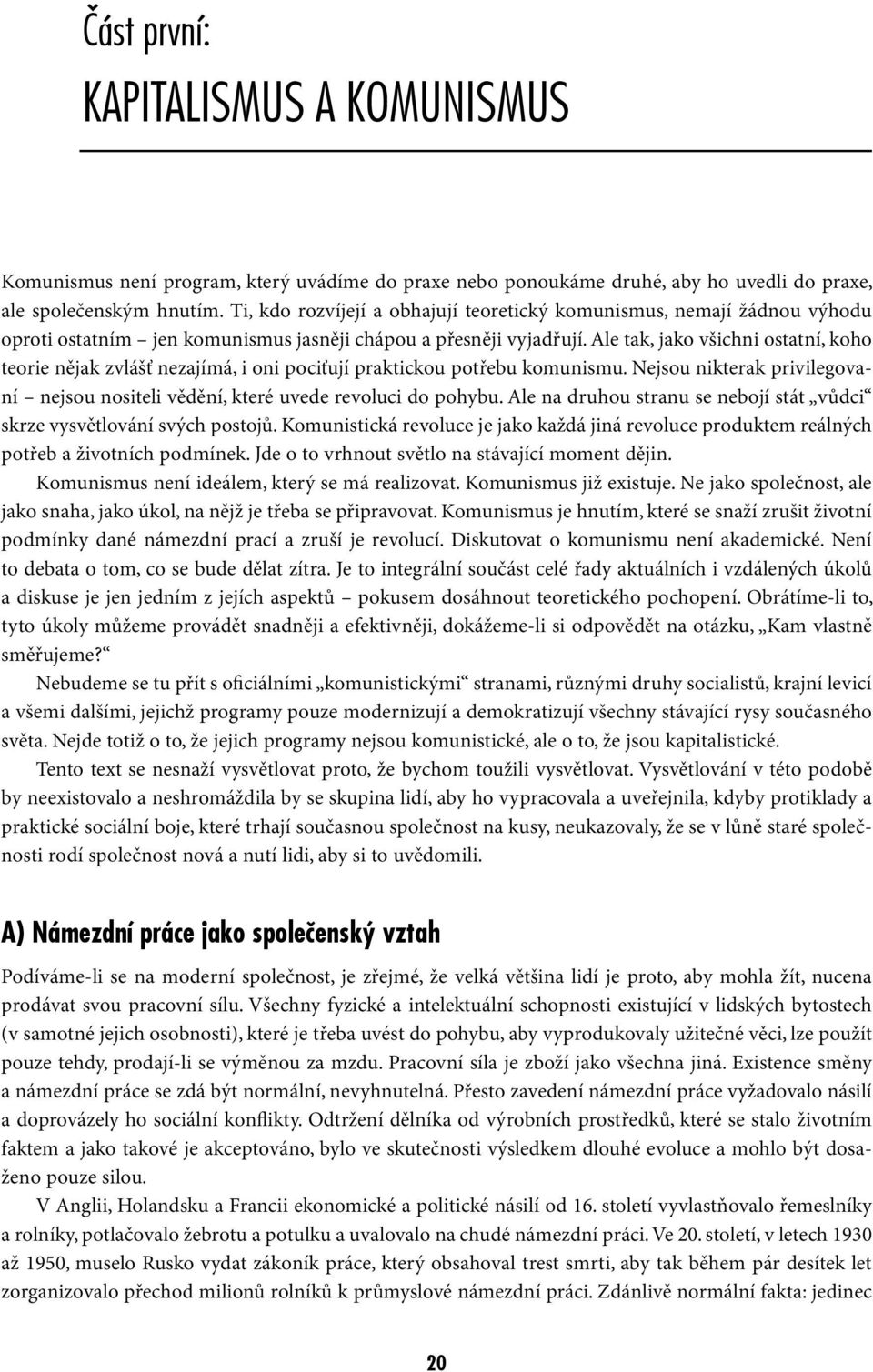 Ale tak, jako všichni ostatní, koho teorie nějak zvlášť nezajímá, i oni pociťují praktickou potřebu komunismu. Nejsou nikterak privilegovaní nejsou nositeli vědění, které uvede revoluci do pohybu.