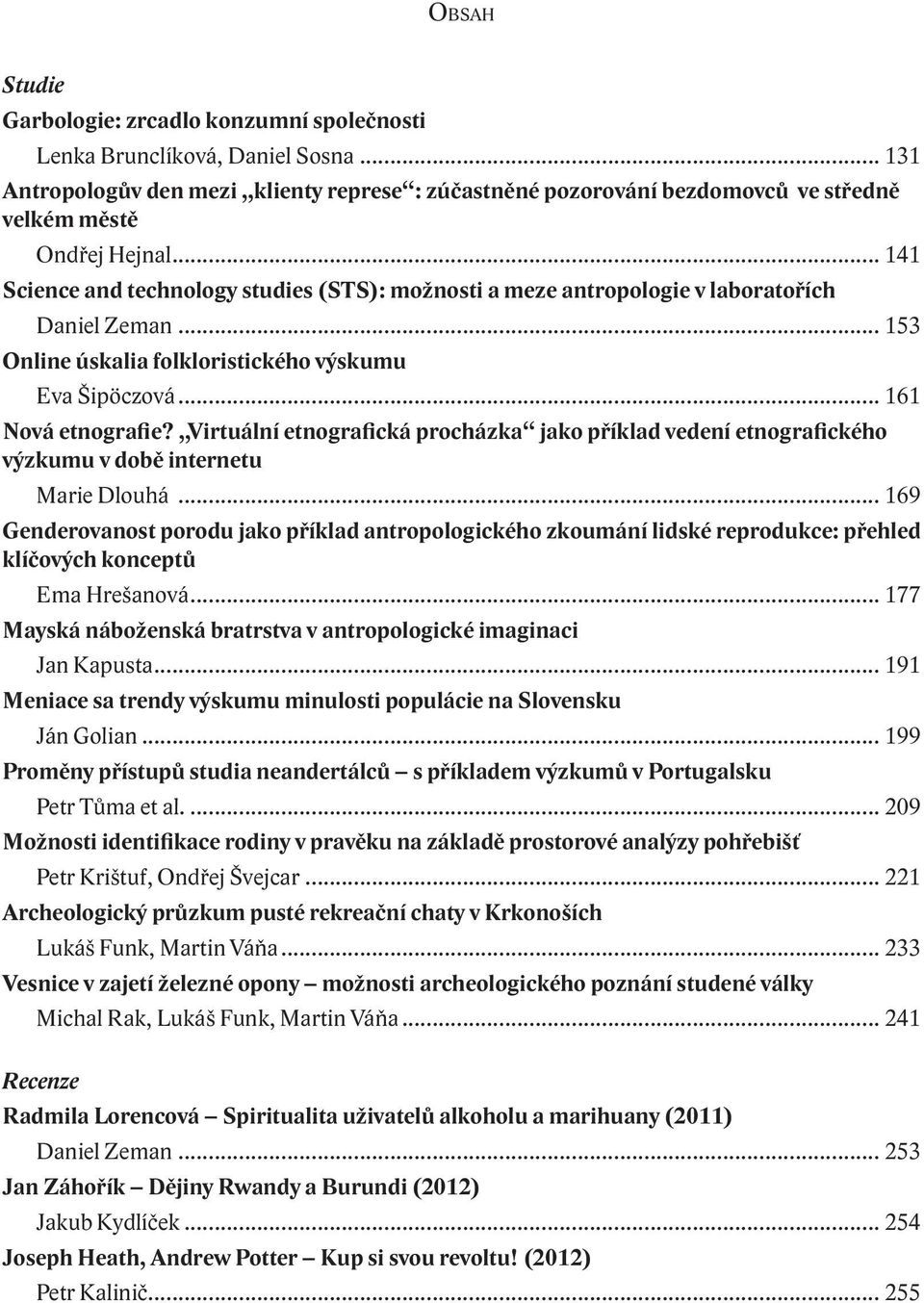 .. 141 Science and technology studies (STS): možnosti a meze antropologie v laboratořích Daniel Zeman... 153 Online úskalia folkloristického výskumu Eva Šipöczová... 161 Nová etnografie?