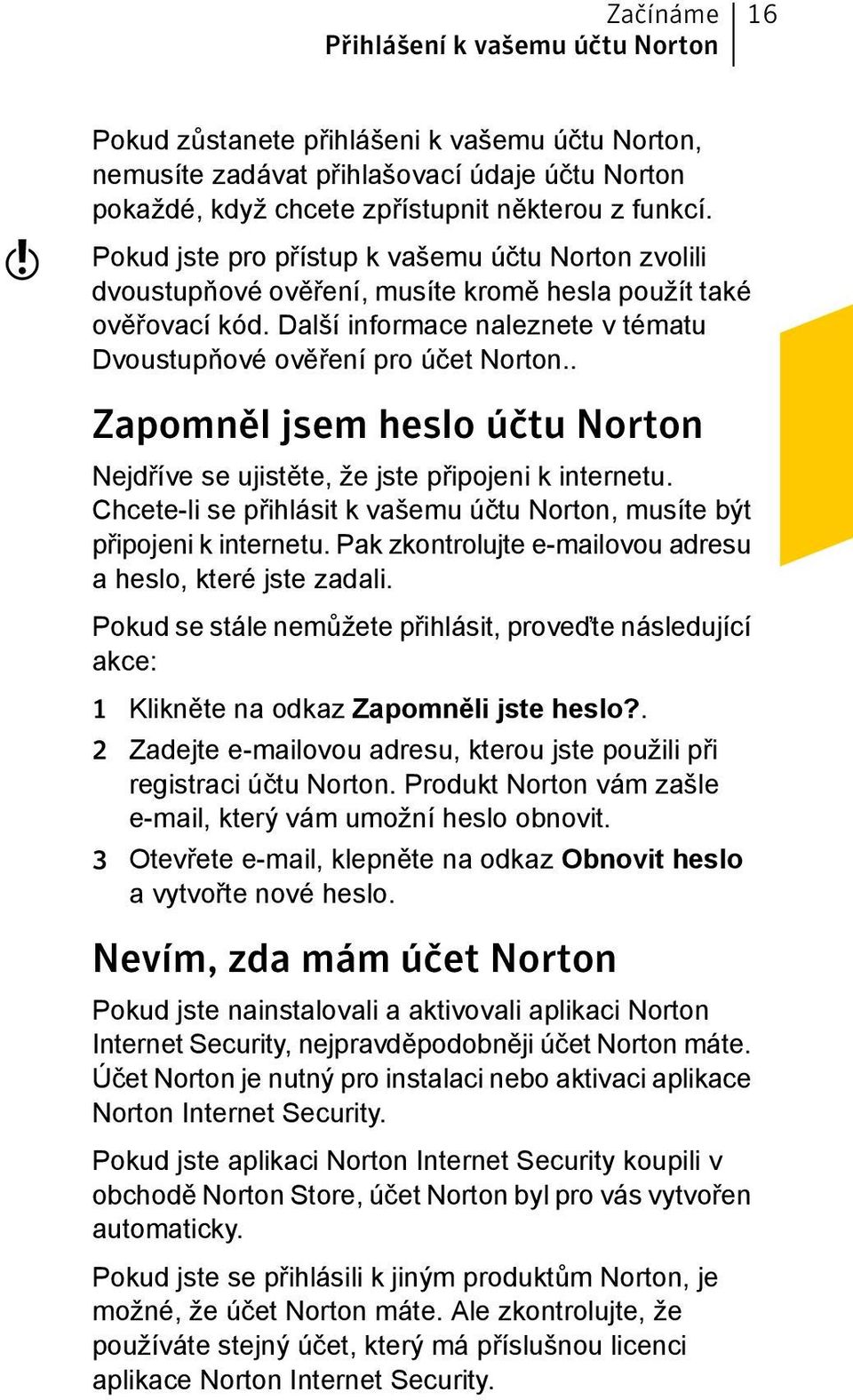 . Zapomněl jsem heslo účtu Norton Nejdříve se ujistěte, že jste připojeni k internetu. Chcete-li se přihlásit k vašemu účtu Norton, musíte být připojeni k internetu.