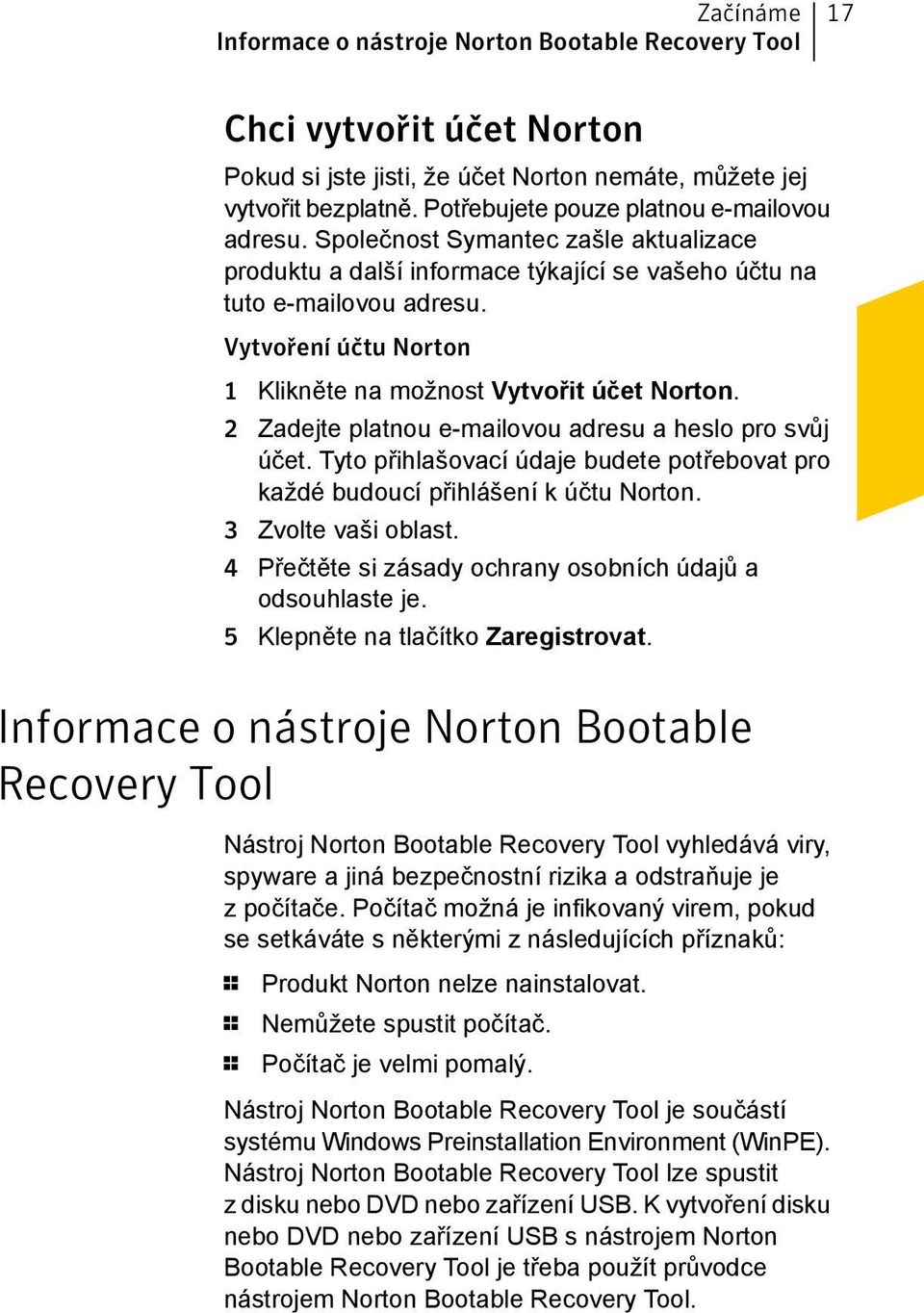 Vytvoření účtu Norton 1 Klikněte na možnost Vytvořit účet Norton. 2 Zadejte platnou e-mailovou adresu a heslo pro svůj účet.