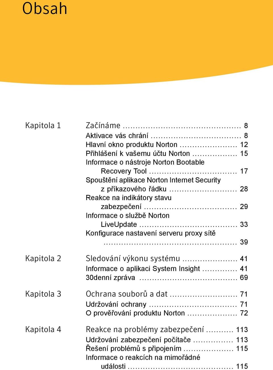 .. 33 Konfigurace nastavení serveru proxy sítě... 39 Kapitola 2 Sledování výkonu systému... 41 Informace o aplikaci System Insight... 41 30denní zpráva... 69 Kapitola 3 Ochrana souborů a dat.