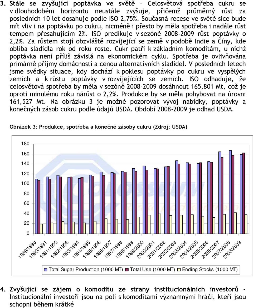 Za růstem stojí obzvláště rozvíjející se země v podobě Indie a Číny, kde obliba sladidla rok od roku roste. Cukr patří k základním komoditám, u nichž poptávka není příliš závislá na ekonomickém cyklu.