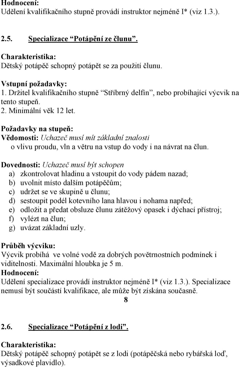 a) zkontrolovat hladinu a vstoupit do vody pádem nazad; b) uvolnit místo dalším potápěčům; c) udržet se ve skupině u člunu; d) sestoupit podél kotevního lana hlavou i nohama napřed; e) odložit a