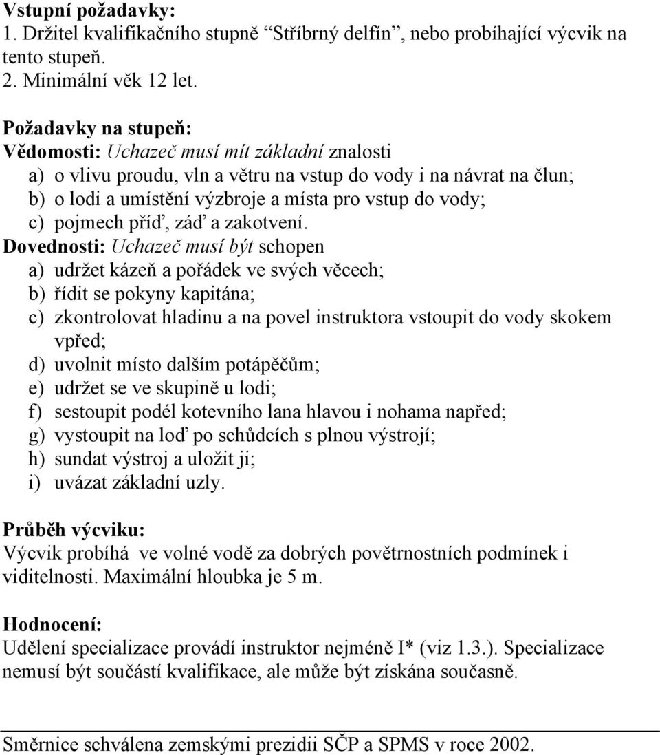 a) udržet kázeň a pořádek ve svých věcech; b) řídit se pokyny kapitána; c) zkontrolovat hladinu a na povel instruktora vstoupit do vody skokem vpřed; d) uvolnit místo dalším potápěčům; e) udržet se