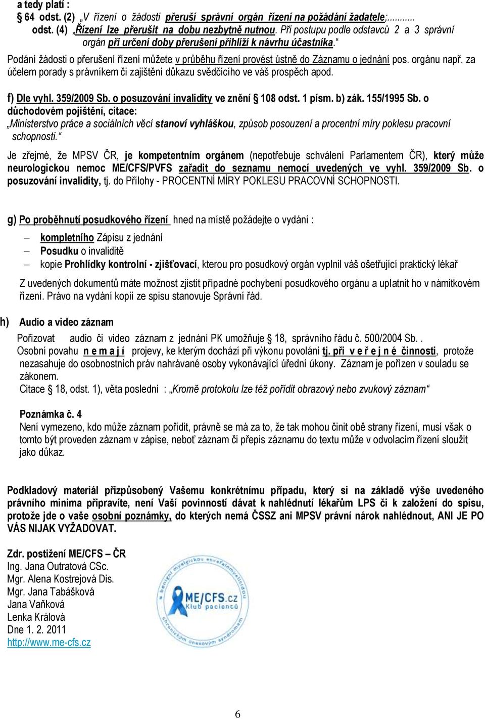 orgánu např. za účelem porady s právníkem či zajištění důkazu svědčícího ve váš prospěch apod. f) Dle vyhl. 359/2009 Sb. o posuzování invalidity ve znění 108 odst. 1 písm. b) zák. 155/1995 Sb.