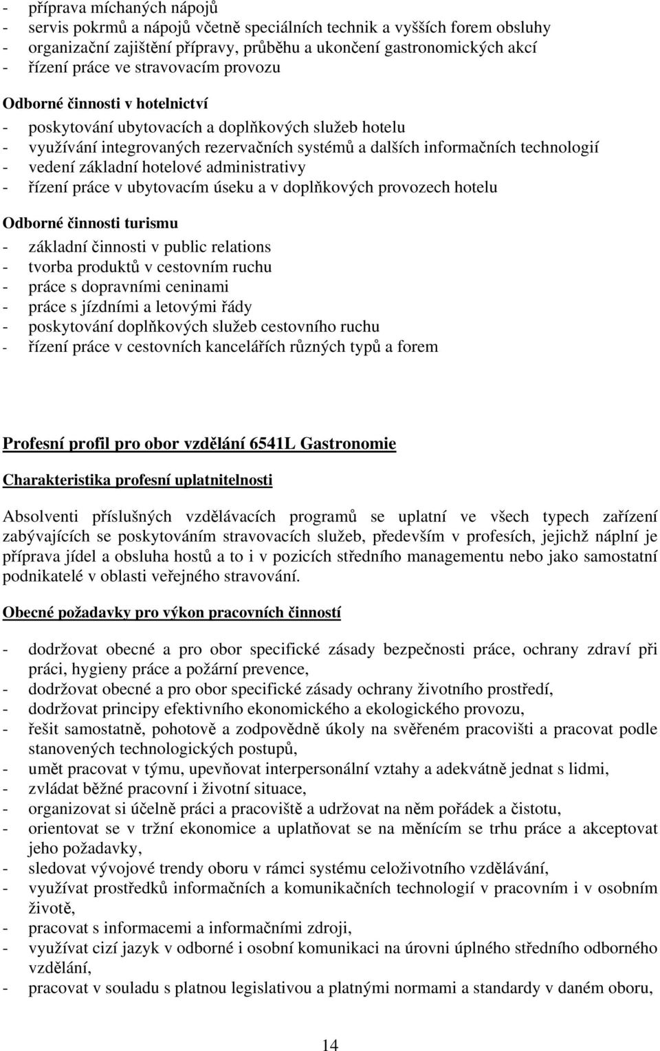 základní hotelové administrativy - řízení práce v ubytovacím úseku a v doplňkových provozech hotelu Odborné činnosti turismu - základní činnosti v public relations - tvorba produktů v cestovním ruchu