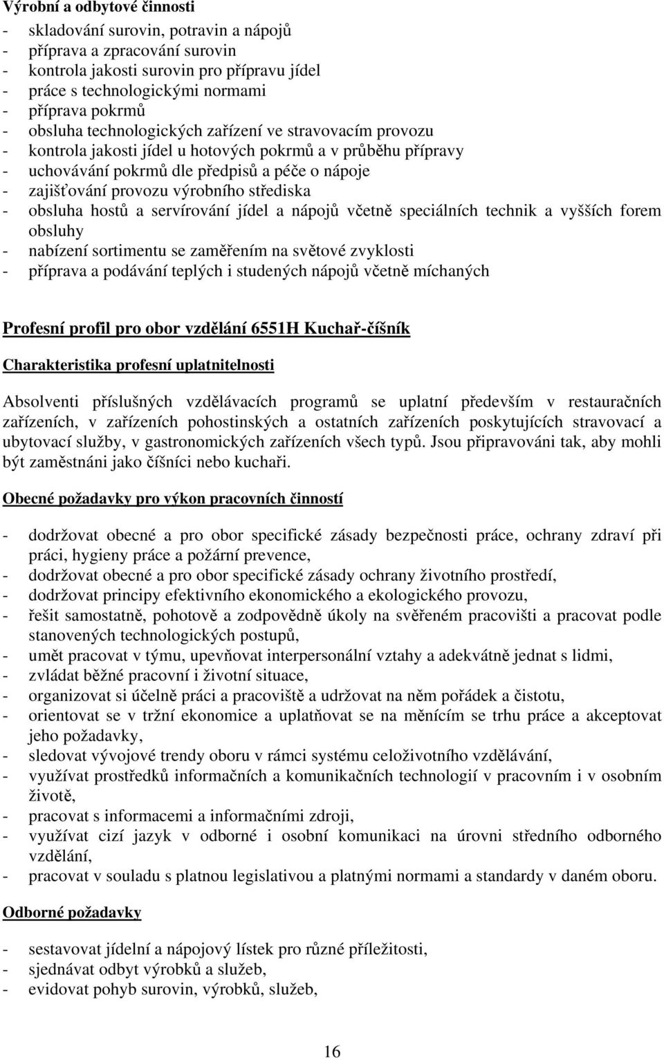 výrobního střediska - obsluha hostů a servírování jídel a nápojů včetně speciálních technik a vyšších forem obsluhy - nabízení sortimentu se zaměřením na světové zvyklosti - příprava a podávání