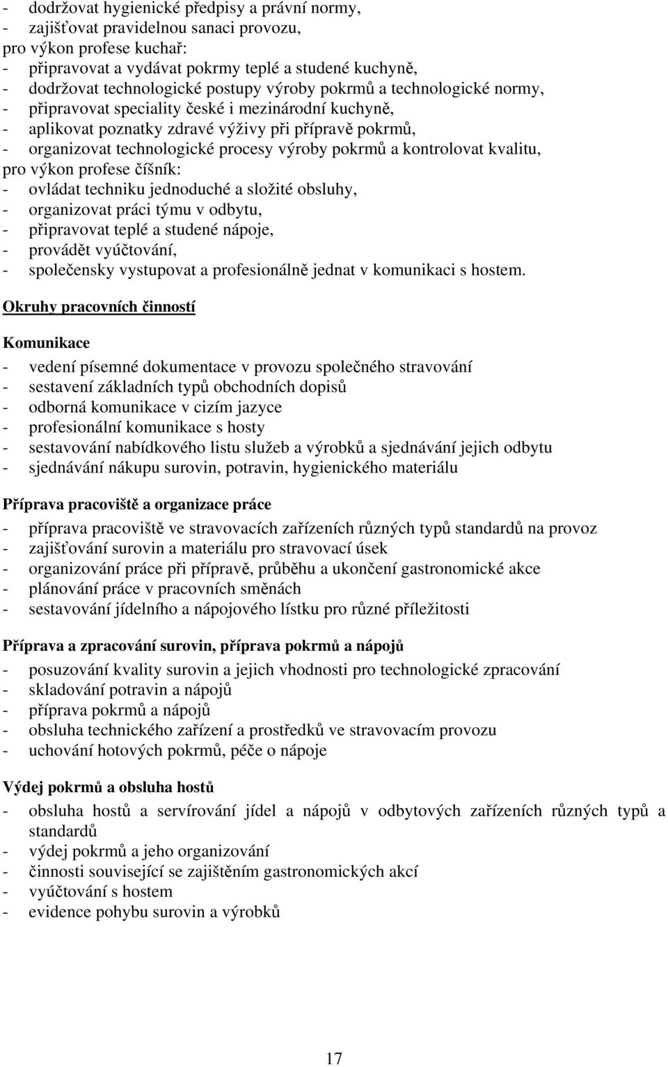 pokrmů a kontrolovat kvalitu, pro výkon profese číšník: - ovládat techniku jednoduché a složité obsluhy, - organizovat práci týmu v odbytu, - připravovat teplé a studené nápoje, - provádět