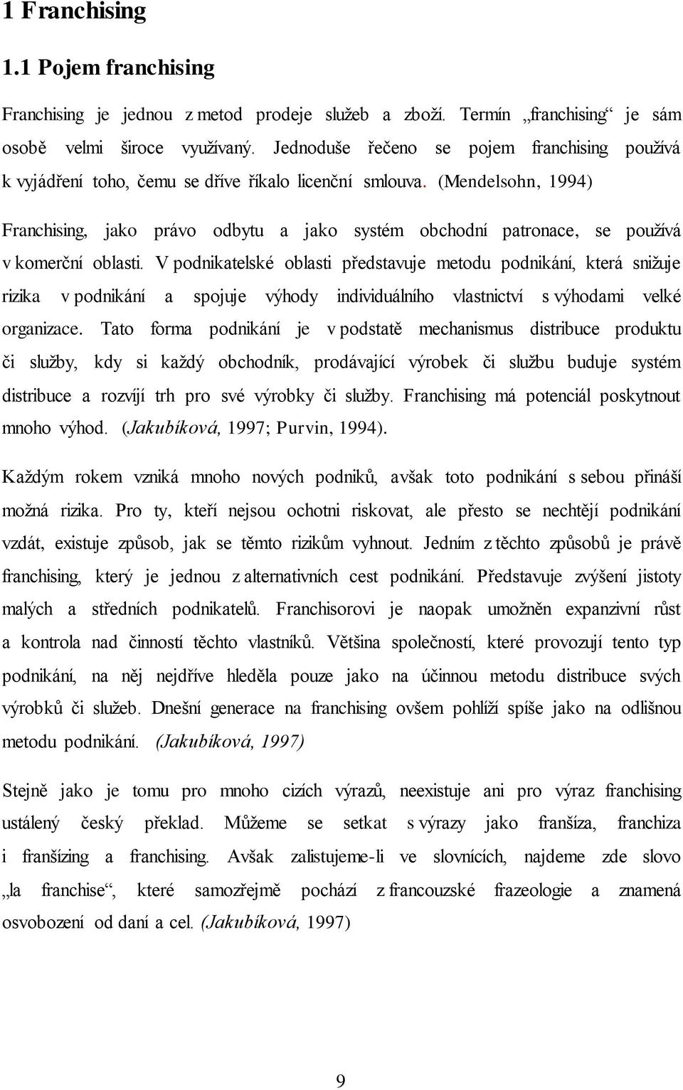 (Mendelsohn, 1994) Franchising, jako právo odbytu a jako systém obchodní patronace, se používá v komerční oblasti.