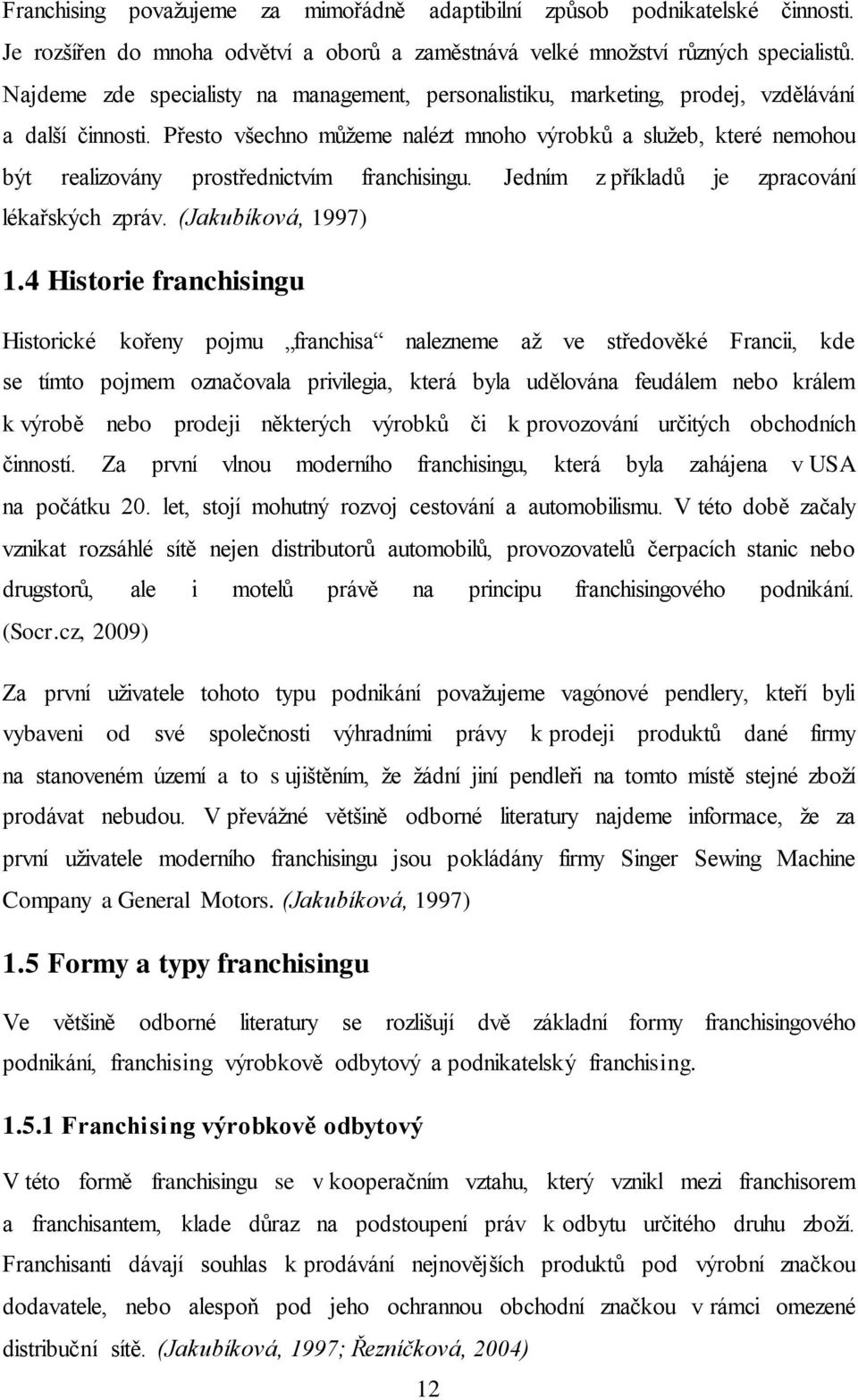 Přesto všechno můžeme nalézt mnoho výrobků a služeb, které nemohou být realizovány prostřednictvím franchisingu. Jedním z příkladů je zpracování lékařských zpráv. (Jakubíková, 1997) 1.